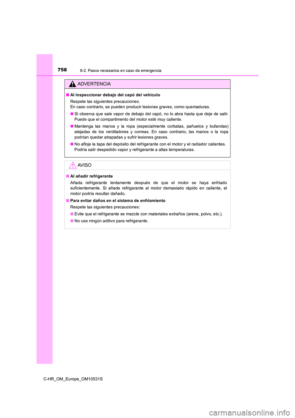 TOYOTA C-HR 2016 Manual del propietario (in Spanish) 7588-2. Pasos necesarios en caso de emergencia
C-HR_OM_Europe_OM10531S
ADVERTENCIA
■Al inspeccionar debajo del capó del vehículo
Respete las siguientes precauciones.
En caso contrario, se puede TOYOTA C-HR 2016 Manual del propietario (in Spanish) 7588-2. Pasos necesarios en caso de emergencia
C-HR_OM_Europe_OM10531S
ADVERTENCIA
■Al inspeccionar debajo del capó del vehículo
Respete las siguientes precauciones.
En caso contrario, se puede