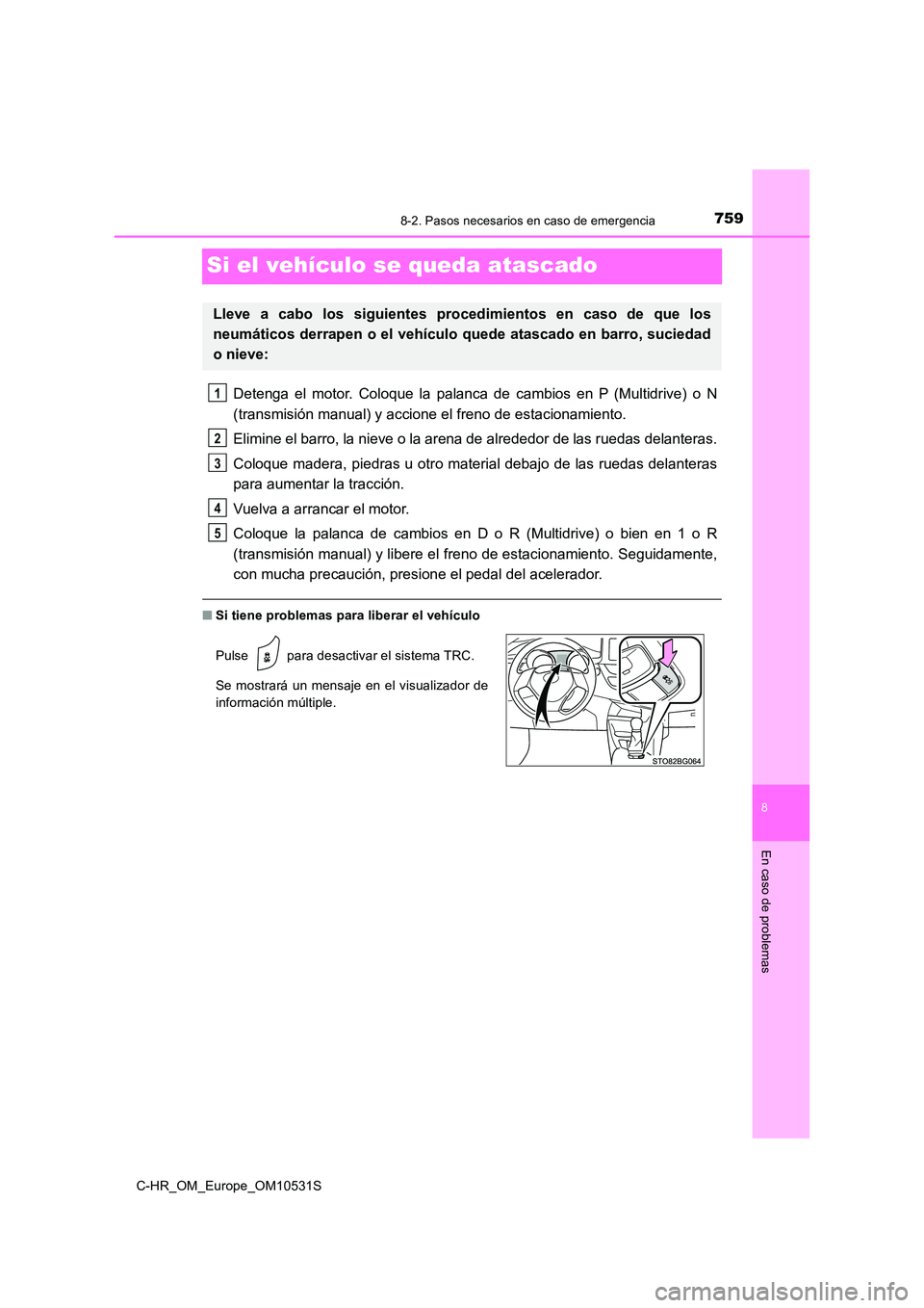 TOYOTA C-HR 2016 Manual del propietario (in Spanish) 7598-2. Pasos necesarios en caso de emergencia
8
En caso de problemas
C-HR_OM_Europe_OM10531S
Si el vehículo se queda atascado
Detenga el motor. Coloque la palanca de cambios en P (Multidrive) o N
( TOYOTA C-HR 2016 Manual del propietario (in Spanish) 7598-2. Pasos necesarios en caso de emergencia
8
En caso de problemas
C-HR_OM_Europe_OM10531S
Si el vehículo se queda atascado
Detenga el motor. Coloque la palanca de cambios en P (Multidrive) o N
(