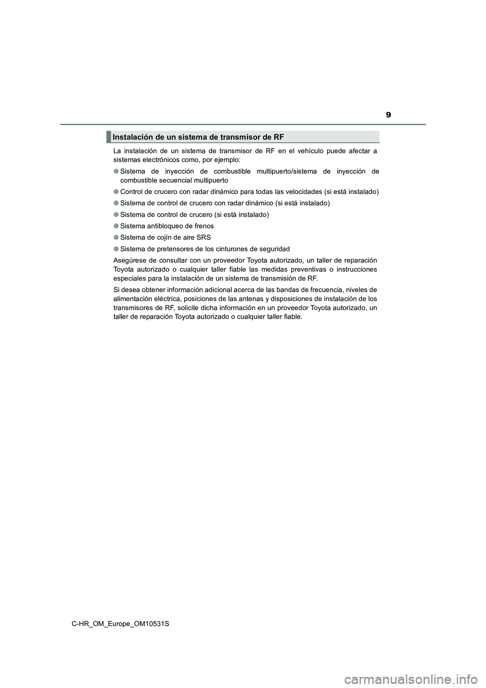 TOYOTA C-HR 2016  Manual del propietario (in Spanish) 9
C-HR_OM_Europe_OM10531S 
La instalación de un sistema de transmisor de RF en el vehículo puede afectar a 
sistemas electrónicos como, por ejemplo: 
● Sistema de inyección de combustible multip