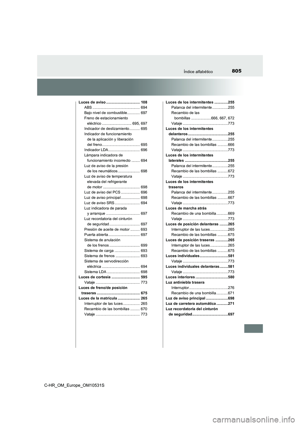 TOYOTA C-HR 2016 Manual del propietario (in Spanish) 805Índice alfabético
C-HR_OM_Europe_OM10531S
Luces de aviso ................................ 108
ABS ............................................. 694
Bajo nivel de combustible............ 697
Fr TOYOTA C-HR 2016 Manual del propietario (in Spanish) 805Índice alfabético
C-HR_OM_Europe_OM10531S
Luces de aviso ................................ 108
ABS ............................................. 694
Bajo nivel de combustible............ 697
Fr
