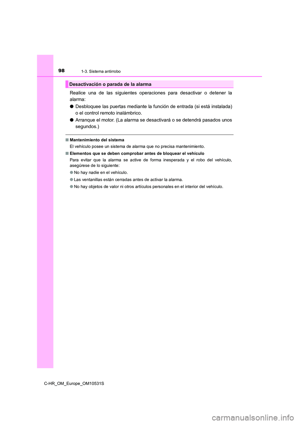 TOYOTA C-HR 2016  Manual del propietario (in Spanish) 981-3. Sistema antirrobo
C-HR_OM_Europe_OM10531S
Realice una de las siguientes operaciones para desactivar o detener la 
alarma: 
● Desbloquee las puertas mediante la función de entrada (si está i
