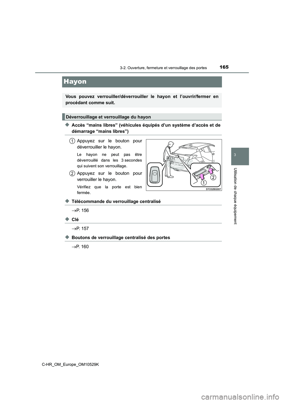 TOYOTA C-HR 2016 Manuel du propriétaire (in French) 165
3
3-2. Ouverture, fermeture et verrouillage des portes
Utilisation de chaque équipement
C-HR_OM_Europe_OM10529K
Hayon
◆Accès “mains libres” (véhicules équipés d’un système d’accès TOYOTA C-HR 2016 Manuel du propriétaire (in French) 165
3
3-2. Ouverture, fermeture et verrouillage des portes
Utilisation de chaque équipement
C-HR_OM_Europe_OM10529K
Hayon
◆Accès “mains libres” (véhicules équipés d’un système d’accès