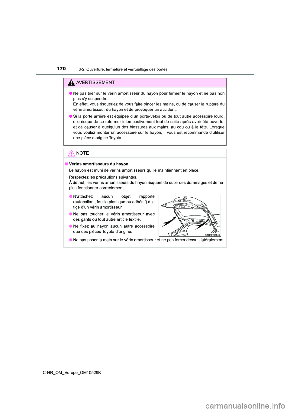 TOYOTA C-HR 2016 Manuel du propriétaire (in French) 1703-2. Ouverture, fermeture et verrouillage des portes
C-HR_OM_Europe_OM10529K
AVERTISSEMENT
●Ne pas tirer sur le vérin amortisseur du hayon pour fermer le hayon et ne pas non
plus s’y suspendr TOYOTA C-HR 2016 Manuel du propriétaire (in French) 1703-2. Ouverture, fermeture et verrouillage des portes
C-HR_OM_Europe_OM10529K
AVERTISSEMENT
●Ne pas tirer sur le vérin amortisseur du hayon pour fermer le hayon et ne pas non
plus s’y suspendr