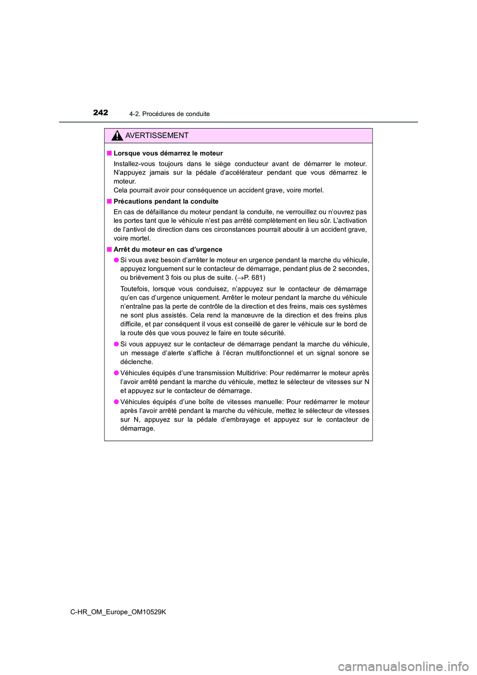 TOYOTA C-HR 2016  Manuel du propriétaire (in French) 2424-2. Procédures de conduite
C-HR_OM_Europe_OM10529K
AVERTISSEMENT
■Lorsque vous démarrez le moteur 
Installez-vous toujours dans le siège conducteur avant de démarrer le moteur. 
N’appuyez 