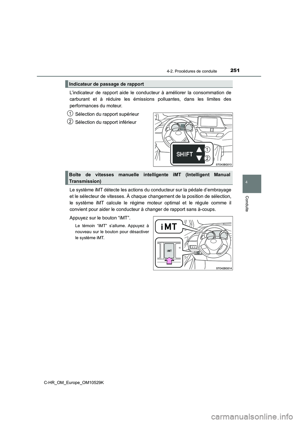 TOYOTA C-HR 2016  Manuel du propriétaire (in French) 2514-2. Procédures de conduite
4
Conduite
C-HR_OM_Europe_OM10529K
L’indicateur de rapport aide le conducteur à améliorer la consommation de 
carburant et à réduire les émissions polluantes, da
