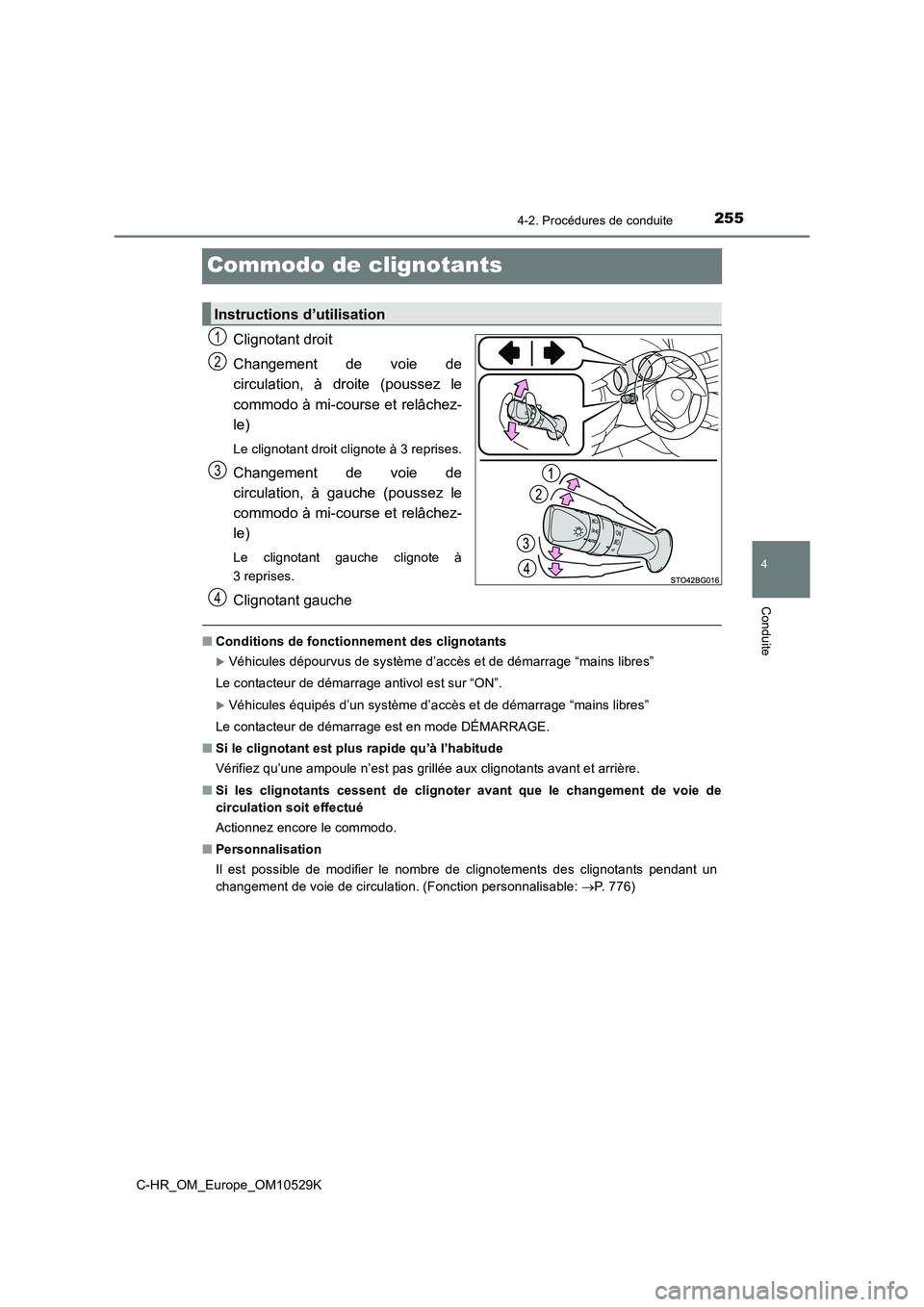 TOYOTA C-HR 2016  Manuel du propriétaire (in French) 255
4
4-2. Procédures de conduite
Conduite
C-HR_OM_Europe_OM10529K
Commodo de clignotants
Clignotant droit 
Changement de voie de 
circulation, à droite (poussez le 
commodo à mi-course et relâche