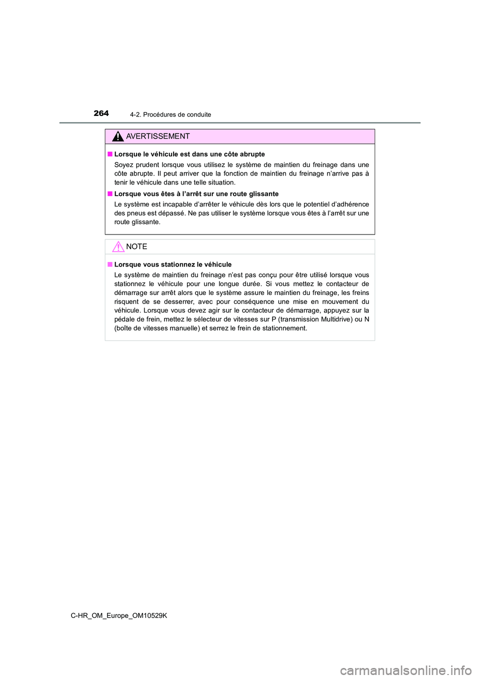 TOYOTA C-HR 2016  Manuel du propriétaire (in French) 2644-2. Procédures de conduite
C-HR_OM_Europe_OM10529K
AVERTISSEMENT
■Lorsque le véhicule est dans une côte abrupte 
Soyez prudent lorsque vous utilisez le système de maintien du freinage dans u