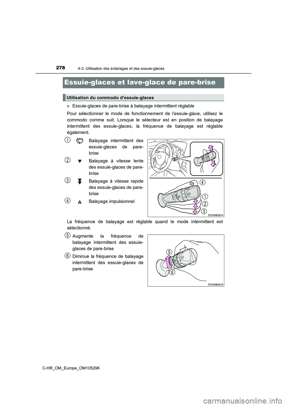 TOYOTA C-HR 2016  Manuel du propriétaire (in French) 2784-3. Utilisation des éclairages et des essuie-glaces
C-HR_OM_Europe_OM10529K
Essuie-glaces et lave-glace de pare-brise
Essuie-glaces de pare-brise à balayage intermittent réglable 
Pour séle