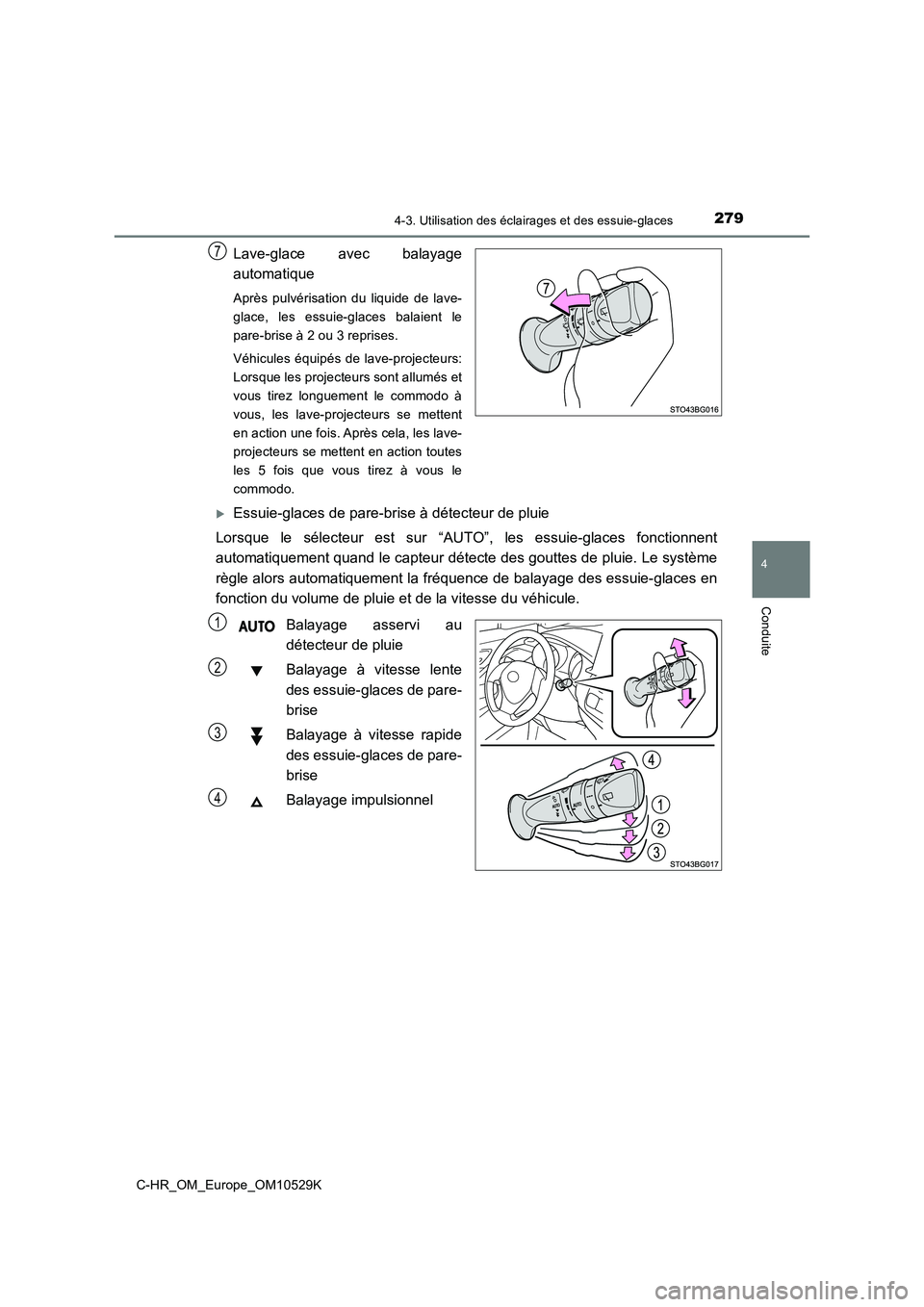 TOYOTA C-HR 2016  Manuel du propriétaire (in French) 2794-3. Utilisation des éclairages et des essuie-glaces
4
Conduite
C-HR_OM_Europe_OM10529K
Lave-glace avec balayage 
automatique
Après pulvérisation du liquide de lave- 
glace, les essuie-glaces ba