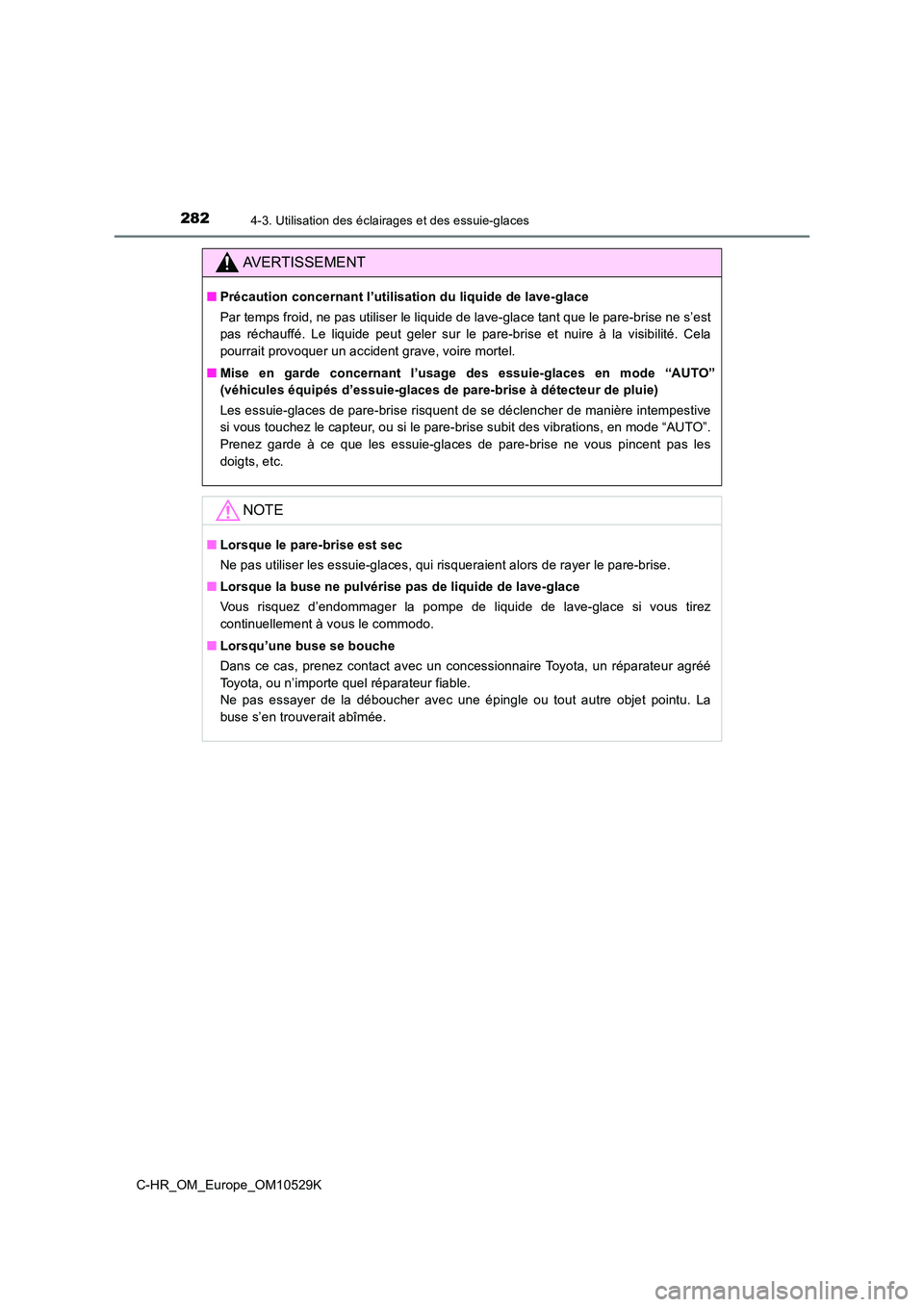TOYOTA C-HR 2016  Manuel du propriétaire (in French) 2824-3. Utilisation des éclairages et des essuie-glaces
C-HR_OM_Europe_OM10529K
AVERTISSEMENT
■Précaution concernant l’utilisation du liquide de lave-glace 
Par temps froid, ne pas utiliser le l