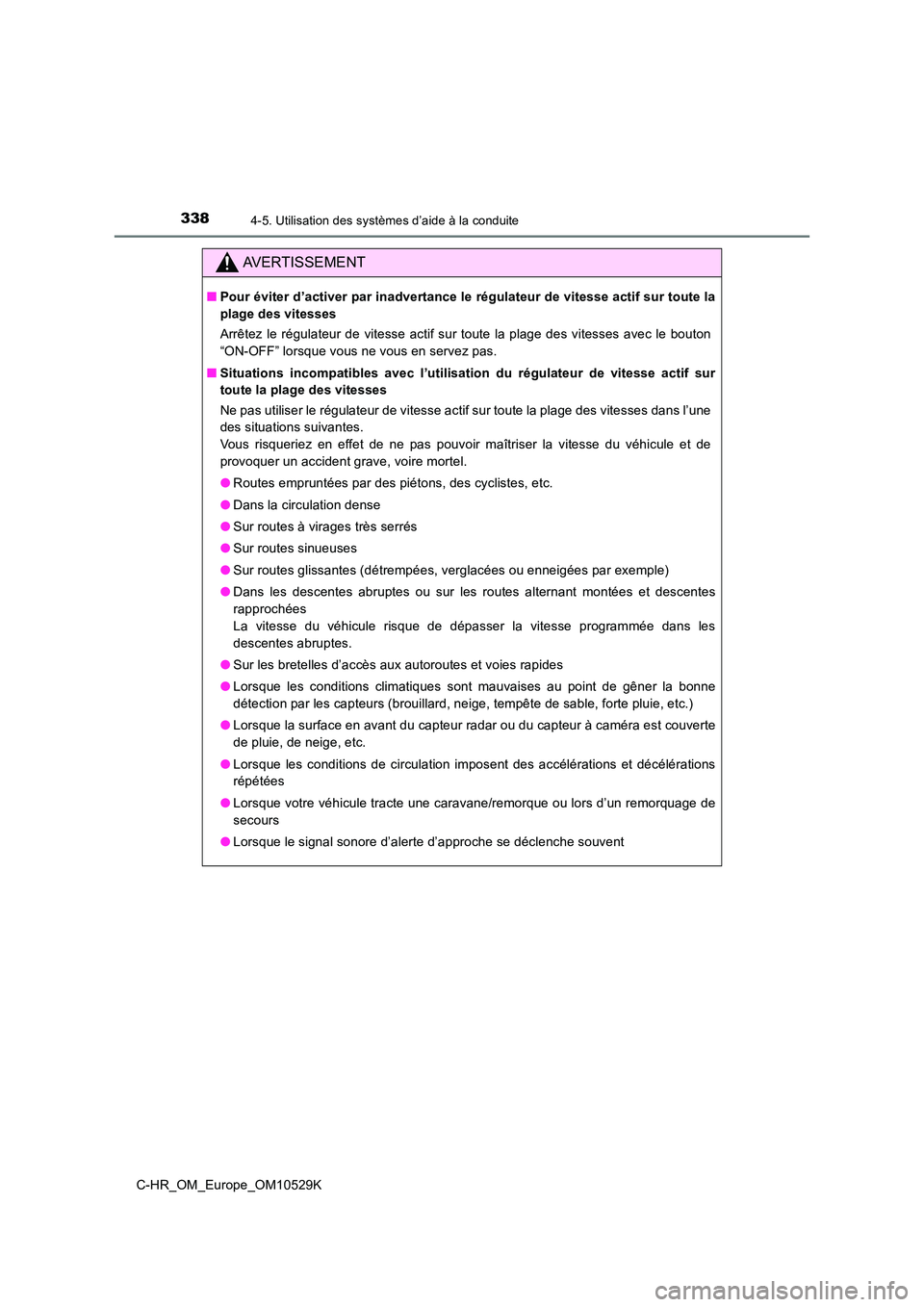 TOYOTA C-HR 2016  Manuel du propriétaire (in French) 3384-5. Utilisation des systèmes d’aide à la conduite
C-HR_OM_Europe_OM10529K
AVERTISSEMENT
■Pour éviter d’activer par inadvertance le régulateur de vitesse actif sur toute la 
plage des vit