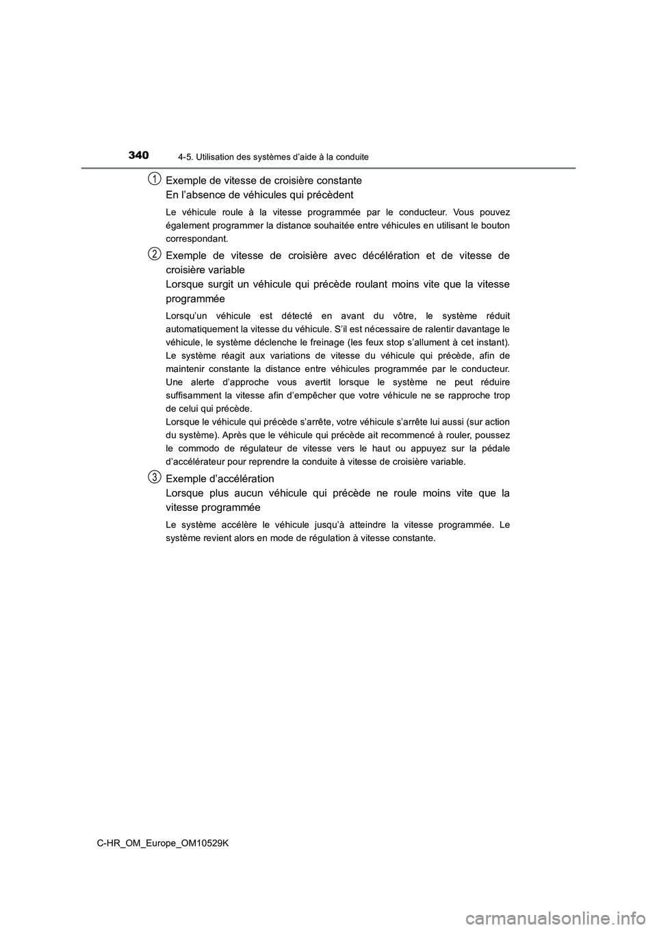 TOYOTA C-HR 2016  Manuel du propriétaire (in French) 3404-5. Utilisation des systèmes d’aide à la conduite
C-HR_OM_Europe_OM10529K
Exemple de vitesse de croisière constante  
En l’absence de véhicules qui précèdent
Le véhicule roule à la vit