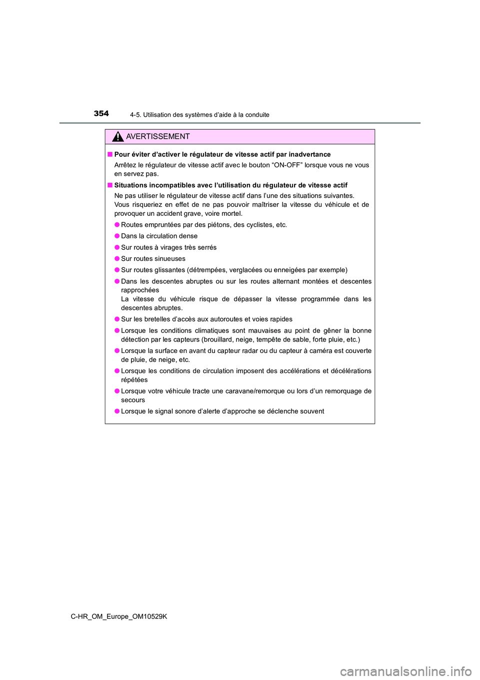 TOYOTA C-HR 2016 Manuel du propriétaire (in French) 3544-5. Utilisation des systèmes d’aide à la conduite
C-HR_OM_Europe_OM10529K
AVERTISSEMENT
■Pour éviter d’activer le régulateur de vitesse actif par inadvertance
Arrêtez le régulateur de TOYOTA C-HR 2016 Manuel du propriétaire (in French) 3544-5. Utilisation des systèmes d’aide à la conduite
C-HR_OM_Europe_OM10529K
AVERTISSEMENT
■Pour éviter d’activer le régulateur de vitesse actif par inadvertance
Arrêtez le régulateur de