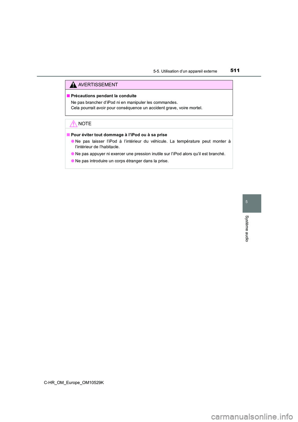 TOYOTA C-HR 2016  Manuel du propriétaire (in French) 5115-5. Utilisation d’un appareil externe
5
Système audio
C-HR_OM_Europe_OM10529K
AVERTISSEMENT
■Précautions pendant la conduite 
Ne pas brancher d’iPod ni en manipuler les commandes. 
Cela po
