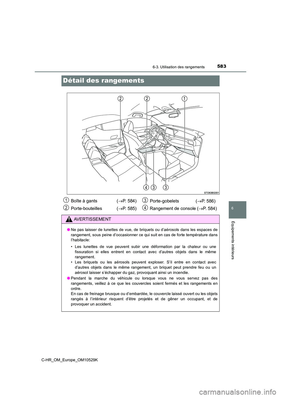 TOYOTA C-HR 2016 Manuel du propriétaire (in French) 5836-3. Utilisation des rangements
6
Équipements intérieurs
C-HR_OM_Europe_OM10529K
Détail des rangements
Boîte à gants (P. 584)
Porte-bouteilles ( P. 585)
Porte-gobelets ( P. 586)
R TOYOTA C-HR 2016 Manuel du propriétaire (in French) 5836-3. Utilisation des rangements
6
Équipements intérieurs
C-HR_OM_Europe_OM10529K
Détail des rangements
Boîte à gants (P. 584)
Porte-bouteilles ( P. 585)
Porte-gobelets ( P. 586)
R