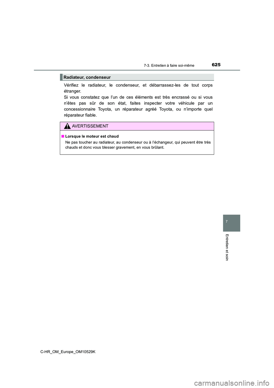 TOYOTA C-HR 2016 Manuel du propriétaire (in French) 6257-3. Entretien à faire soi-même
7
Entretien et soin
C-HR_OM_Europe_OM10529K
Vérifiez le radiateur, le condenseur, et débarrassez-les de tout corps
étranger.
Si vous constatez que l’un de TOYOTA C-HR 2016 Manuel du propriétaire (in French) 6257-3. Entretien à faire soi-même
7
Entretien et soin
C-HR_OM_Europe_OM10529K
Vérifiez le radiateur, le condenseur, et débarrassez-les de tout corps
étranger.
Si vous constatez que l’un de
