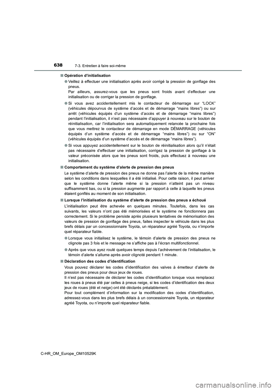 TOYOTA C-HR 2016 Manuel du propriétaire (in French) 6387-3. Entretien à faire soi-même
C-HR_OM_Europe_OM10529K
■ Opération d’initialisation
● Veillez à effectuer une initialisation après avoir corrigé la pression de gonflage des
pneus. TOYOTA C-HR 2016 Manuel du propriétaire (in French) 6387-3. Entretien à faire soi-même
C-HR_OM_Europe_OM10529K
■ Opération d’initialisation
● Veillez à effectuer une initialisation après avoir corrigé la pression de gonflage des
pneus.