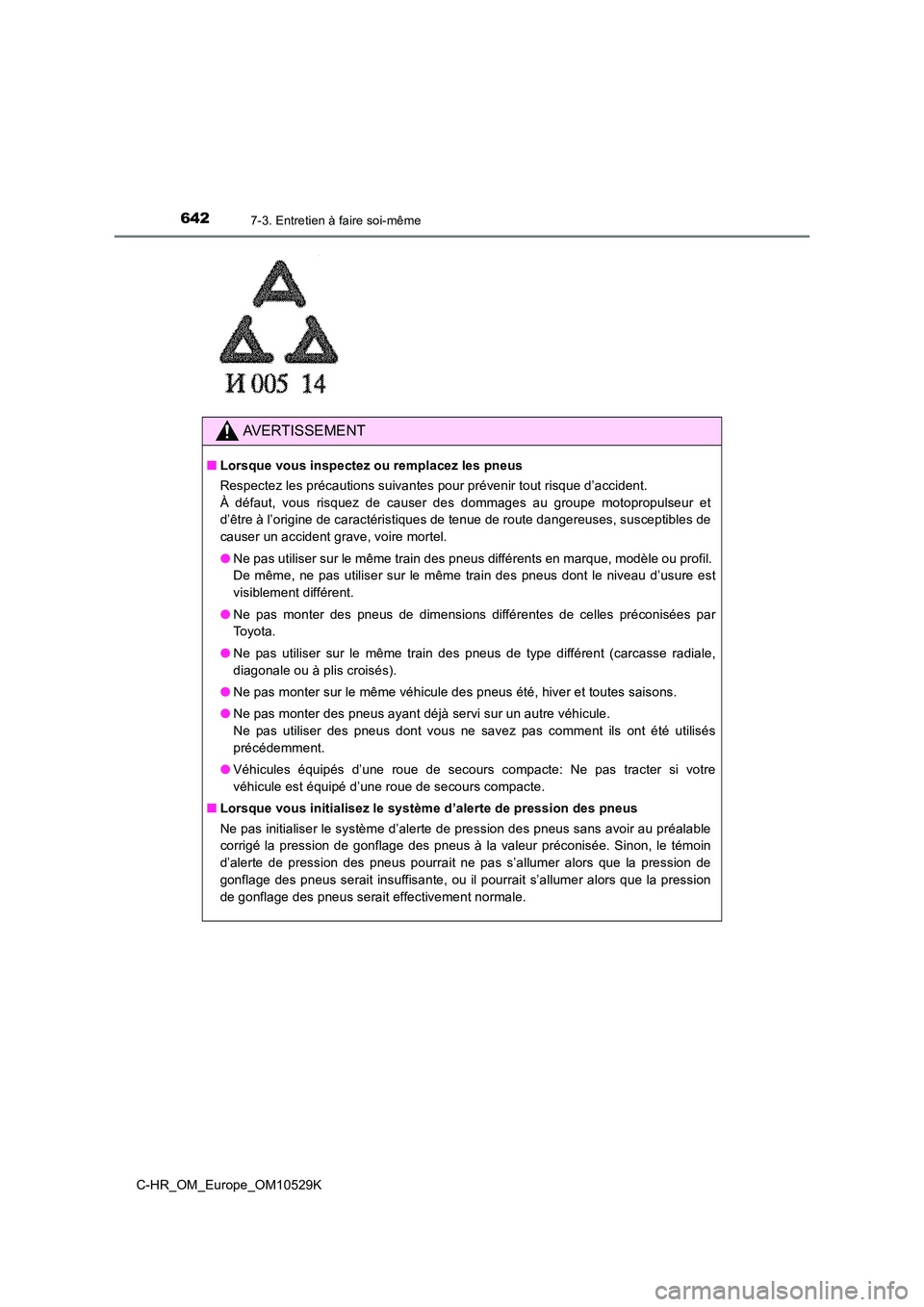 TOYOTA C-HR 2016 Manuel du propriétaire (in French) 6427-3. Entretien à faire soi-même
C-HR_OM_Europe_OM10529K
AVERTISSEMENT
■Lorsque vous inspectez ou remplacez les pneus
Respectez les précautions suivantes pour prévenir tout risque d’acciden TOYOTA C-HR 2016 Manuel du propriétaire (in French) 6427-3. Entretien à faire soi-même
C-HR_OM_Europe_OM10529K
AVERTISSEMENT
■Lorsque vous inspectez ou remplacez les pneus
Respectez les précautions suivantes pour prévenir tout risque d’acciden
