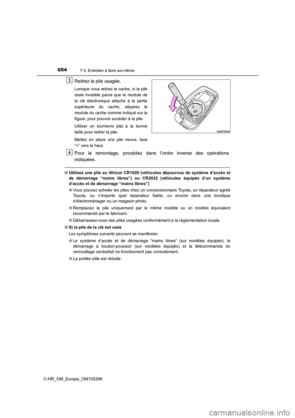 TOYOTA C-HR 2016  Manuel du propriétaire (in French) 6547-3. Entretien à faire soi-même
C-HR_OM_Europe_OM10529K
Retirez la pile usagée.
Lorsque vous retirez le cache, si la pile 
reste invisible parce que le module de
la clé électronique attache à
