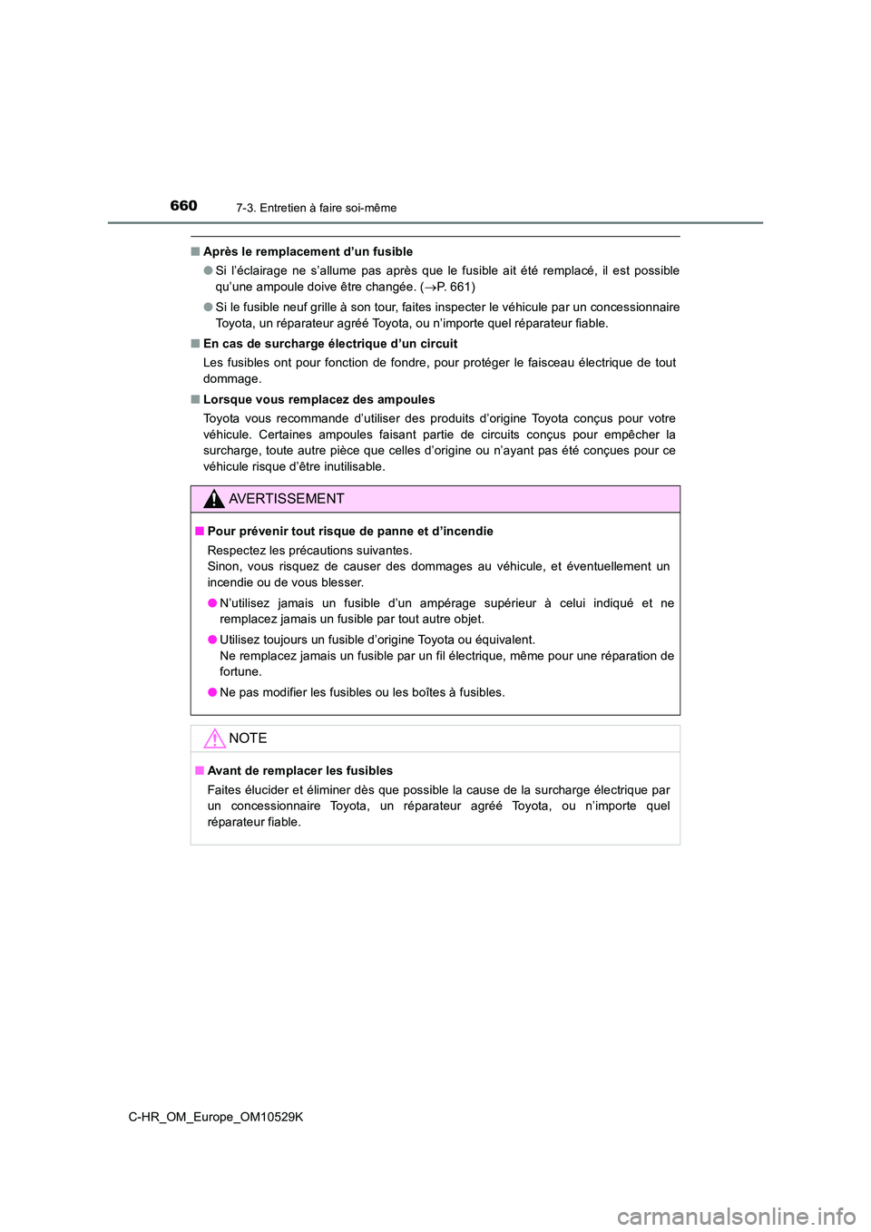 TOYOTA C-HR 2016  Manuel du propriétaire (in French) 6607-3. Entretien à faire soi-même
C-HR_OM_Europe_OM10529K
■Après le remplacement d’un fusible 
● Si l’éclairage ne s’allume pas après que le fusible ait été remplacé, il est possibl