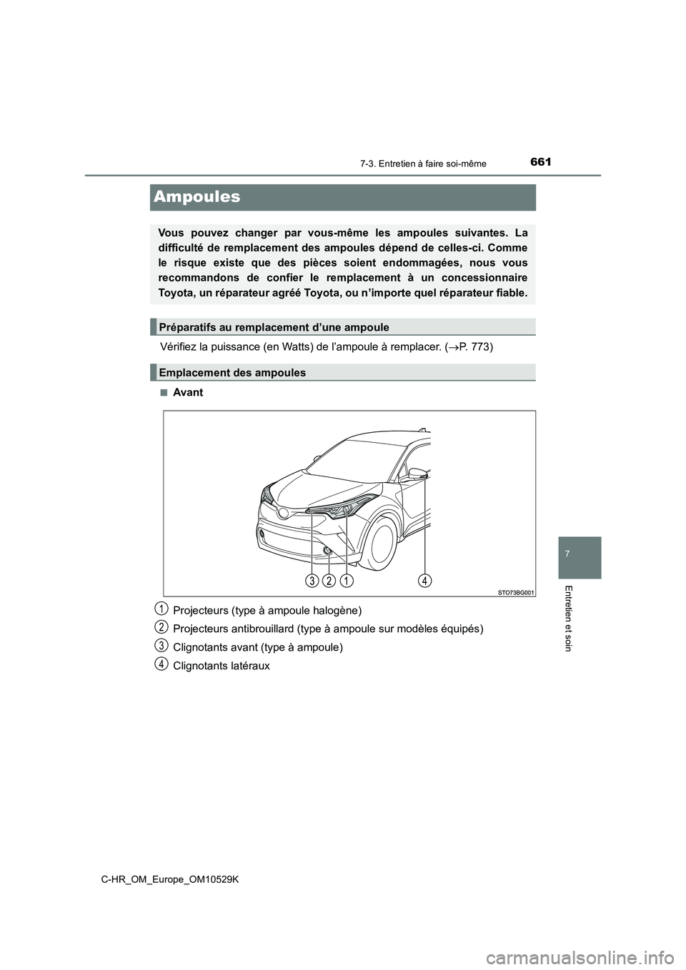 TOYOTA C-HR 2016  Manuel du propriétaire (in French) 6617-3. Entretien à faire soi-même
7
Entretien et soin
C-HR_OM_Europe_OM10529K
Ampoules
Vérifiez la puissance (en Watts) de l’ampoule à remplacer. (P. 773)
■Avant 
Projecteurs (type à ampo