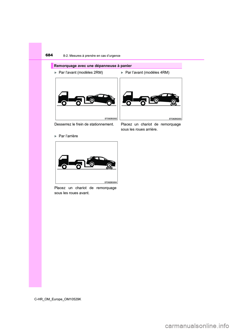 TOYOTA C-HR 2016  Manuel du propriétaire (in French) 6848-2. Mesures à prendre en cas d’urgence
C-HR_OM_Europe_OM10529K
Remorquage avec une dépanneuse à panier
Par l’avant (modèles 2RM)Par l’avant (modèles 4RM) 
Desserrez le frein de st