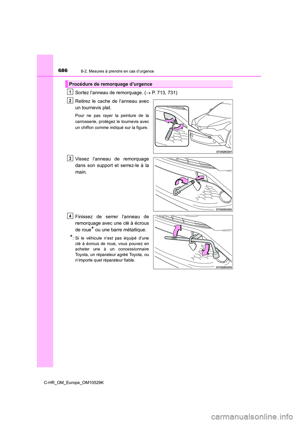 TOYOTA C-HR 2016  Manuel du propriétaire (in French) 6868-2. Mesures à prendre en cas d’urgence
C-HR_OM_Europe_OM10529K
Sortez l’anneau de remorquage. ( P. 713, 731) 
Retirez le cache de l’anneau avec 
un tournevis plat.
Pour ne pas rayer la p