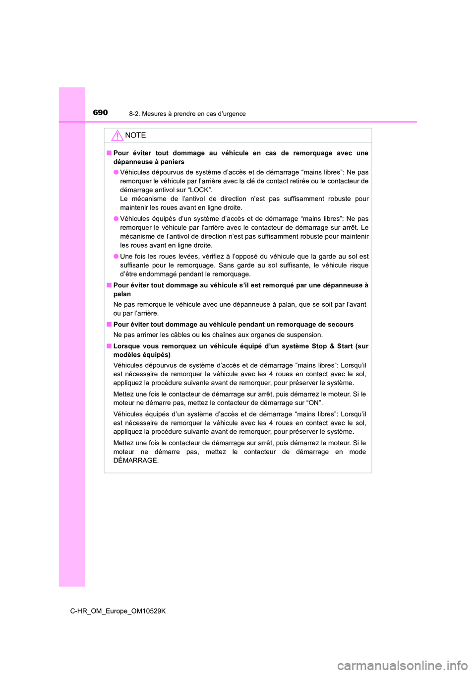TOYOTA C-HR 2016  Manuel du propriétaire (in French) 6908-2. Mesures à prendre en cas d’urgence
C-HR_OM_Europe_OM10529K
NOTE
■Pour éviter tout dommage au véhicule en cas de remorquage avec une 
dépanneuse à paniers 
● Véhicules dépourvus de