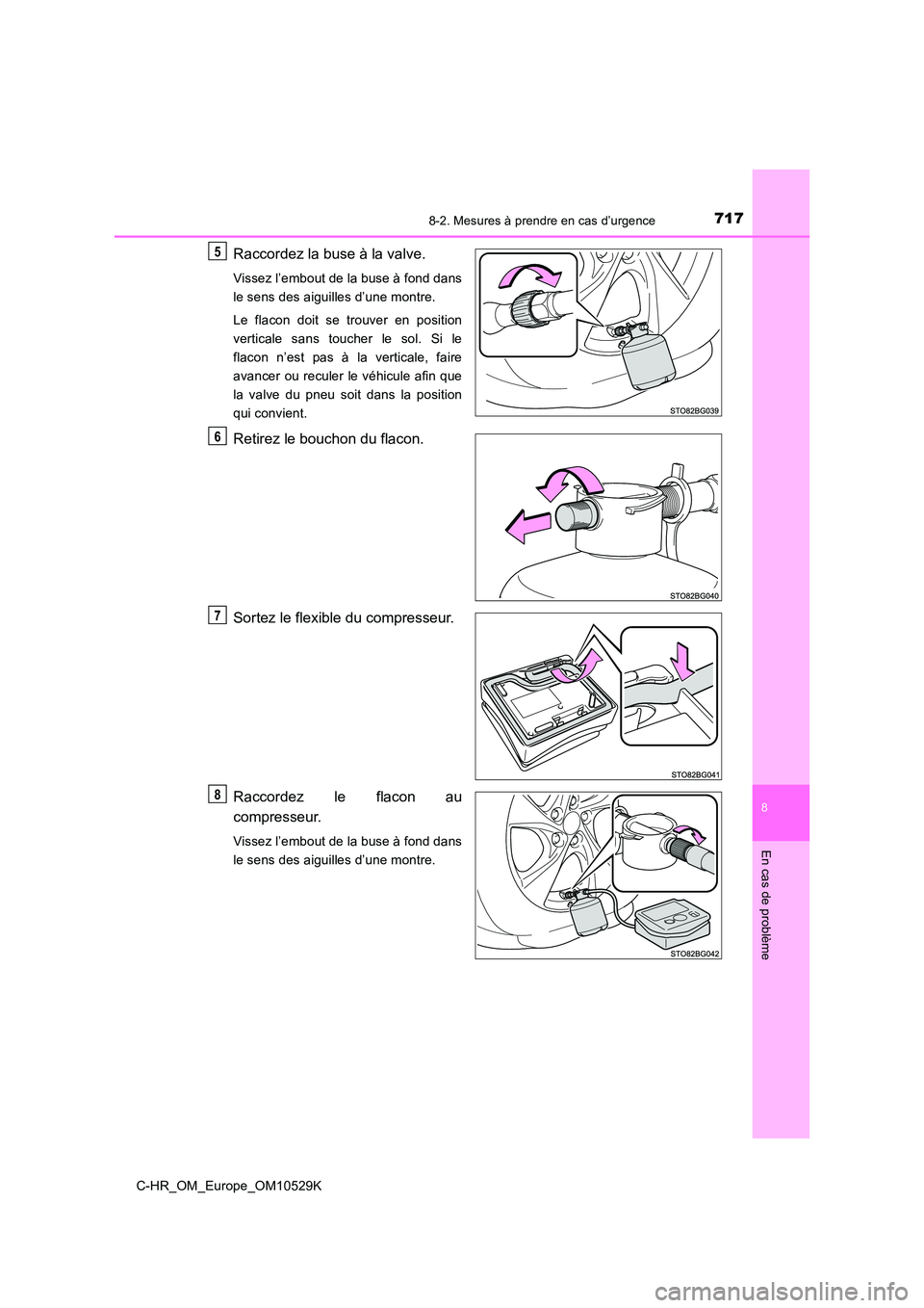 TOYOTA C-HR 2016  Manuel du propriétaire (in French) 7178-2. Mesures à prendre en cas d’urgence
8
En cas de problème
C-HR_OM_Europe_OM10529K
Raccordez la buse à la valve.
Vissez l’embout de la buse à fond dans 
le sens des aiguilles d’une mont