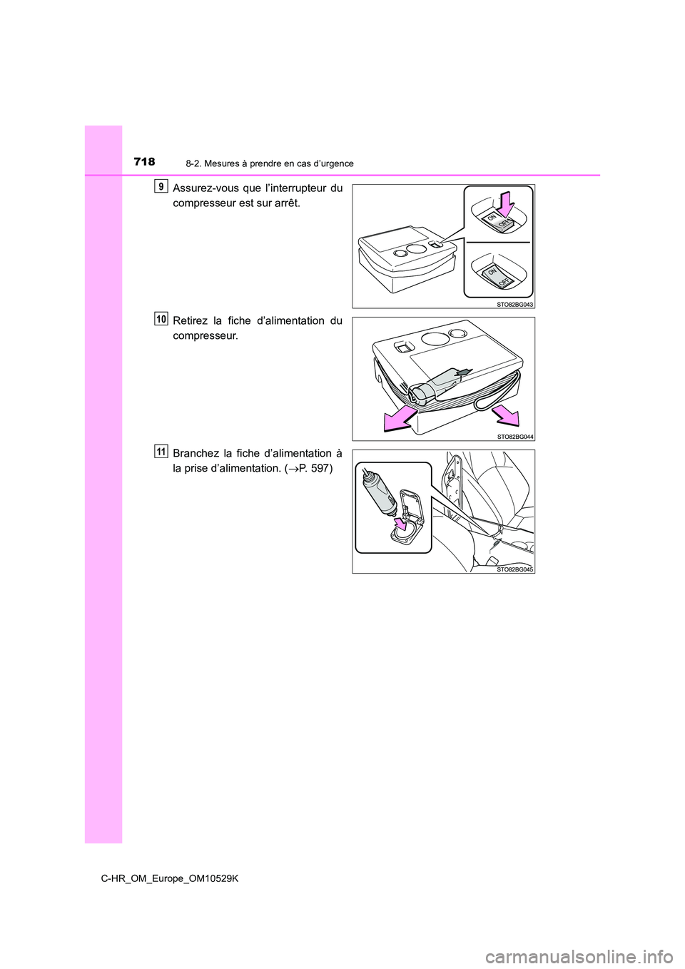 TOYOTA C-HR 2016  Manuel du propriétaire (in French) 7188-2. Mesures à prendre en cas d’urgence
C-HR_OM_Europe_OM10529K
Assurez-vous que l’interrupteur du 
compresseur est sur arrêt. 
Retirez la fiche d’alimentation du 
compresseur. 
Branchez la