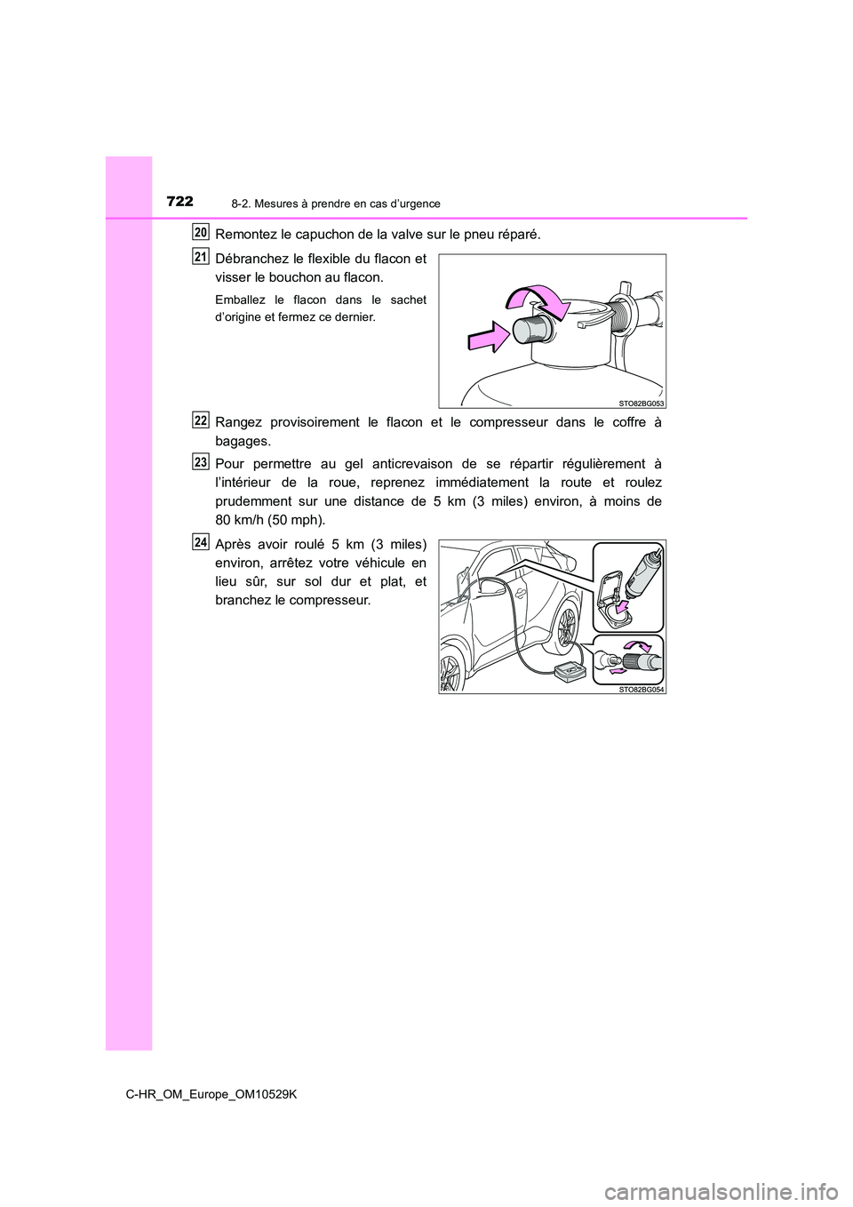 TOYOTA C-HR 2016 Manuel du propriétaire (in French) 7228-2. Mesures à prendre en cas d’urgence
C-HR_OM_Europe_OM10529K
Remontez le capuchon de la valve sur le pneu réparé.
Débranchez le flexible du flacon et
visser le bouchon au flacon.
Emballe TOYOTA C-HR 2016 Manuel du propriétaire (in French) 7228-2. Mesures à prendre en cas d’urgence
C-HR_OM_Europe_OM10529K
Remontez le capuchon de la valve sur le pneu réparé.
Débranchez le flexible du flacon et
visser le bouchon au flacon.
Emballe