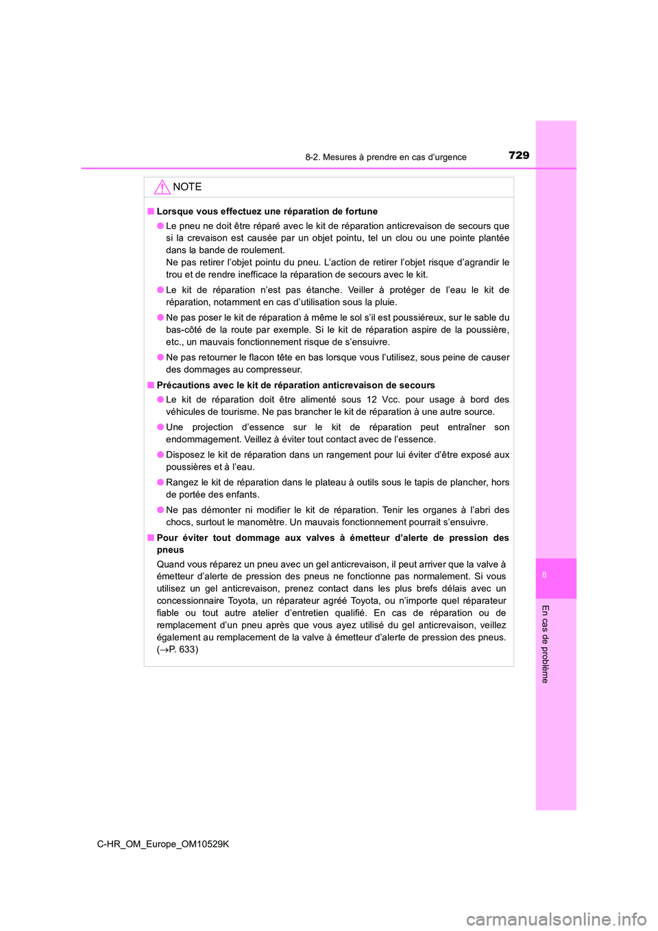 TOYOTA C-HR 2016 Manuel du propriétaire (in French) 7298-2. Mesures à prendre en cas d’urgence
8
En cas de problème
C-HR_OM_Europe_OM10529K
NOTE
■Lorsque vous effectuez une réparation de fortune
● Le pneu ne doit être réparé avec le kit de TOYOTA C-HR 2016 Manuel du propriétaire (in French) 7298-2. Mesures à prendre en cas d’urgence
8
En cas de problème
C-HR_OM_Europe_OM10529K
NOTE
■Lorsque vous effectuez une réparation de fortune
● Le pneu ne doit être réparé avec le kit de