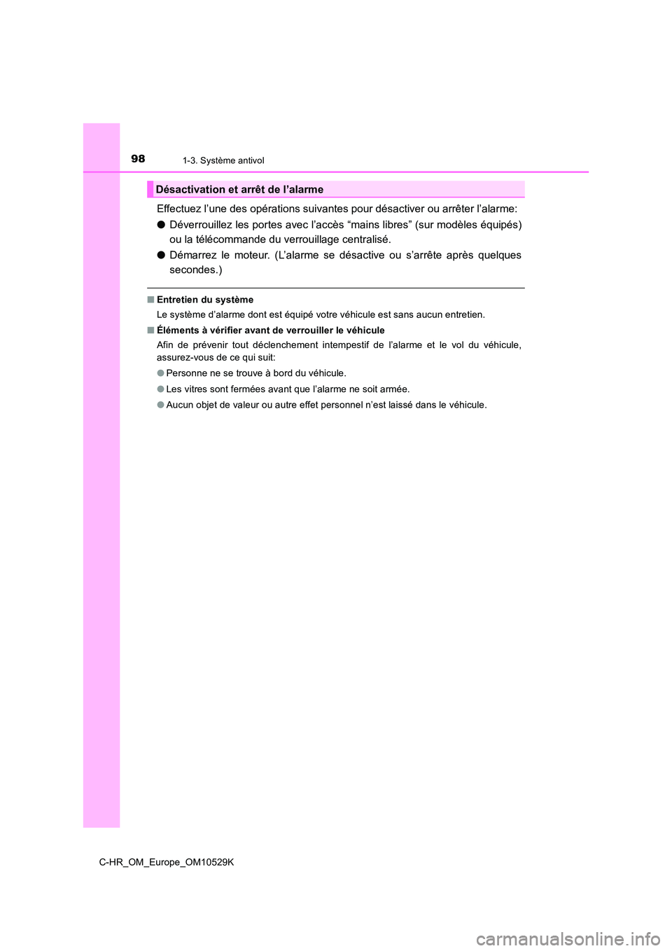 TOYOTA C-HR 2016  Manuel du propriétaire (in French) 981-3. Système antivol
C-HR_OM_Europe_OM10529K
Effectuez l’une des opérations suivantes pour désactiver ou arrêter l’alarme: 
● Déverrouillez les portes avec l’accès “mains libres” (