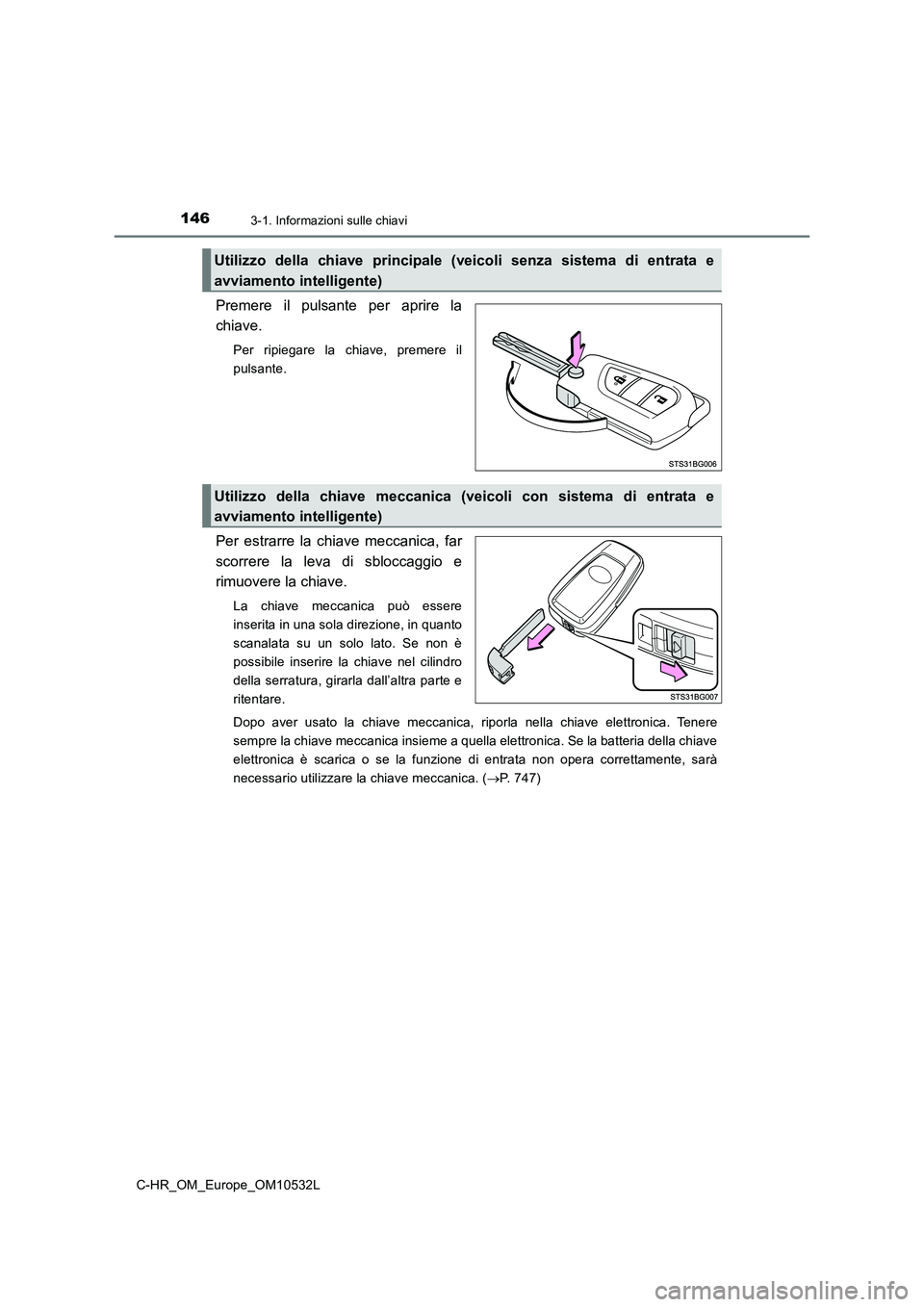 TOYOTA C-HR 2017 Manuale duso (in Italian) 1463-1. Informazioni sulle chiavi
C-HR_OM_Europe_OM10532L
Premere il pulsante per aprire la
chiave.
Per ripiegare la chiave, premere il
pulsante.
Per estrarre la chiave meccanica, far
scorrere la leva TOYOTA C-HR 2017 Manuale duso (in Italian) 1463-1. Informazioni sulle chiavi
C-HR_OM_Europe_OM10532L
Premere il pulsante per aprire la
chiave.
Per ripiegare la chiave, premere il
pulsante.
Per estrarre la chiave meccanica, far
scorrere la leva