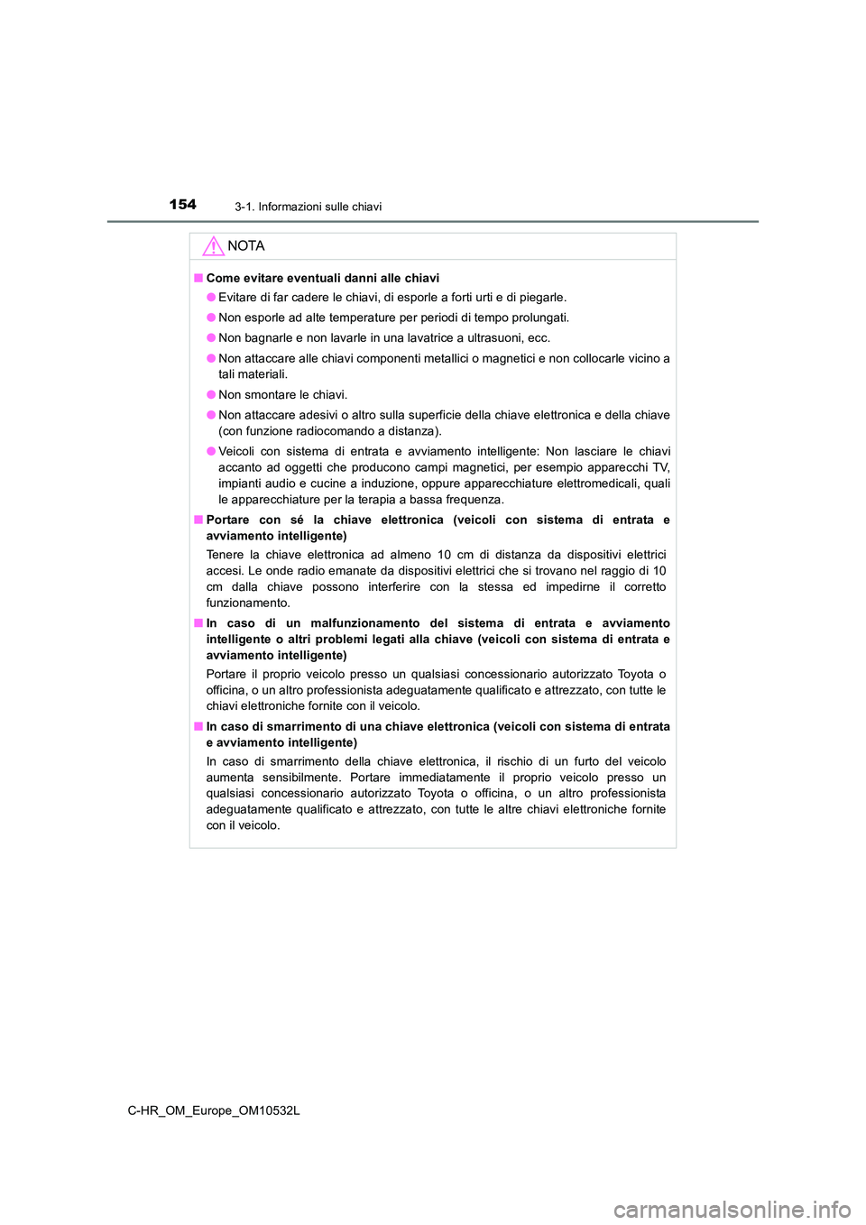TOYOTA C-HR 2017 Manuale duso (in Italian) 1543-1. Informazioni sulle chiavi
C-HR_OM_Europe_OM10532L
NOTA
■Come evitare eventuali danni alle chiavi
● Evitare di far cadere le chiavi, di esporle a forti urti e di piegarle.
● Non esporle TOYOTA C-HR 2017 Manuale duso (in Italian) 1543-1. Informazioni sulle chiavi
C-HR_OM_Europe_OM10532L
NOTA
■Come evitare eventuali danni alle chiavi
● Evitare di far cadere le chiavi, di esporle a forti urti e di piegarle.
● Non esporle