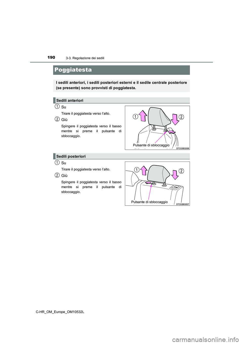 TOYOTA C-HR 2017  Manuale duso (in Italian) 1903-3. Regolazione dei sedili
C-HR_OM_Europe_OM10532L
Poggiatesta
Su
Tirare il poggiatesta verso l’alto.
Giù
Spingere il poggiatesta verso il basso 
mentre si preme il pulsante di
sbloccaggio.
Su
