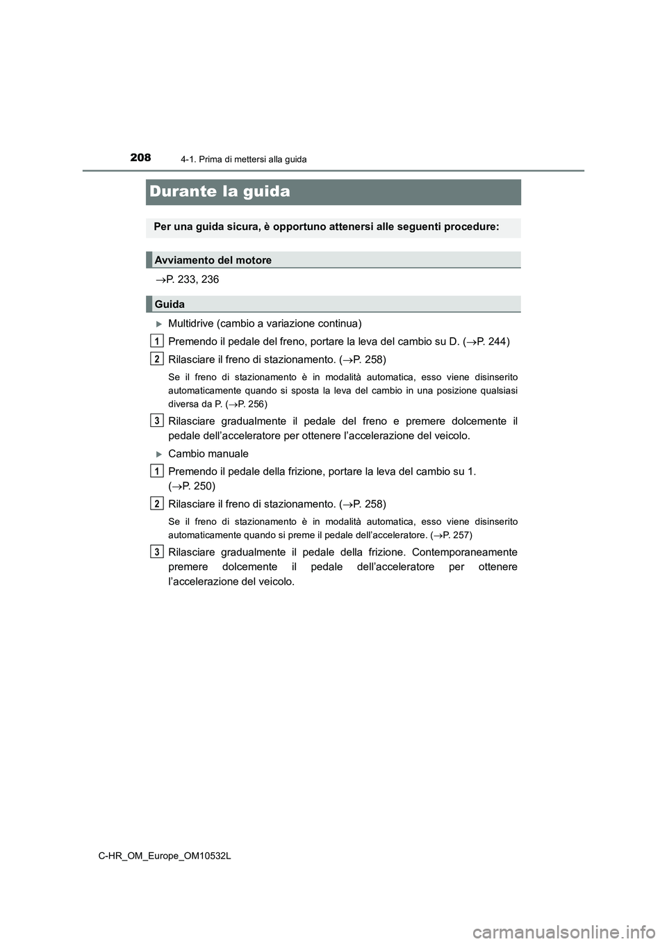 TOYOTA C-HR 2017 Manuale duso (in Italian) 2084-1. Prima di mettersi alla guida
C-HR_OM_Europe_OM10532L
Durante la guida
P. 233, 236
Multidrive (cambio a variazione continua)
Premendo il pedale del freno, portare la leva del cambio su D. TOYOTA C-HR 2017 Manuale duso (in Italian) 2084-1. Prima di mettersi alla guida
C-HR_OM_Europe_OM10532L
Durante la guida
P. 233, 236
Multidrive (cambio a variazione continua)
Premendo il pedale del freno, portare la leva del cambio su D.