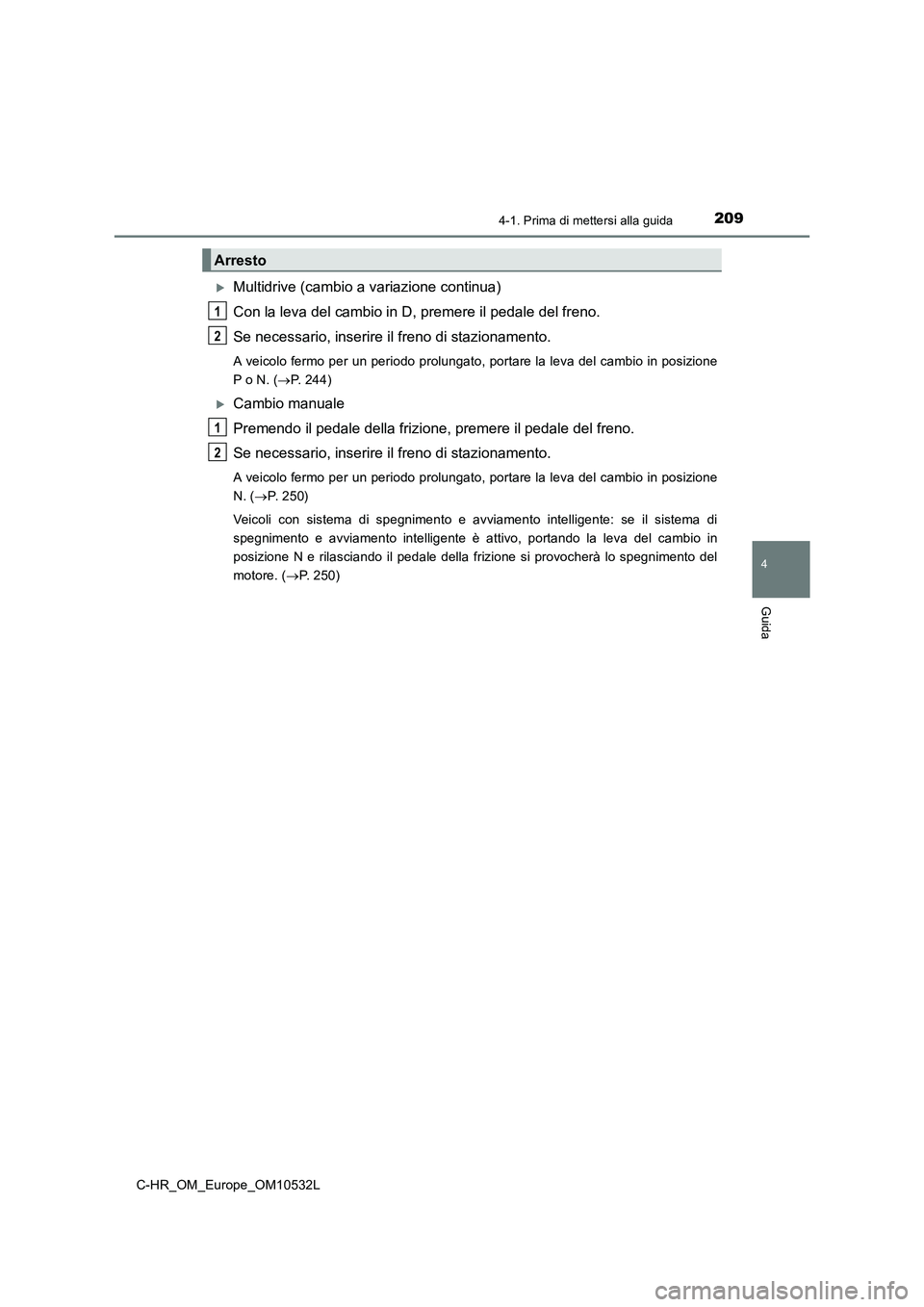 TOYOTA C-HR 2017 Manuale duso (in Italian) 2094-1. Prima di mettersi alla guida
4
Guida
C-HR_OM_Europe_OM10532L
Multidrive (cambio a variazione continua)
Con la leva del cambio in D, premere il pedale del freno.
Se necessario, inserire il f TOYOTA C-HR 2017 Manuale duso (in Italian) 2094-1. Prima di mettersi alla guida
4
Guida
C-HR_OM_Europe_OM10532L
Multidrive (cambio a variazione continua)
Con la leva del cambio in D, premere il pedale del freno.
Se necessario, inserire il f