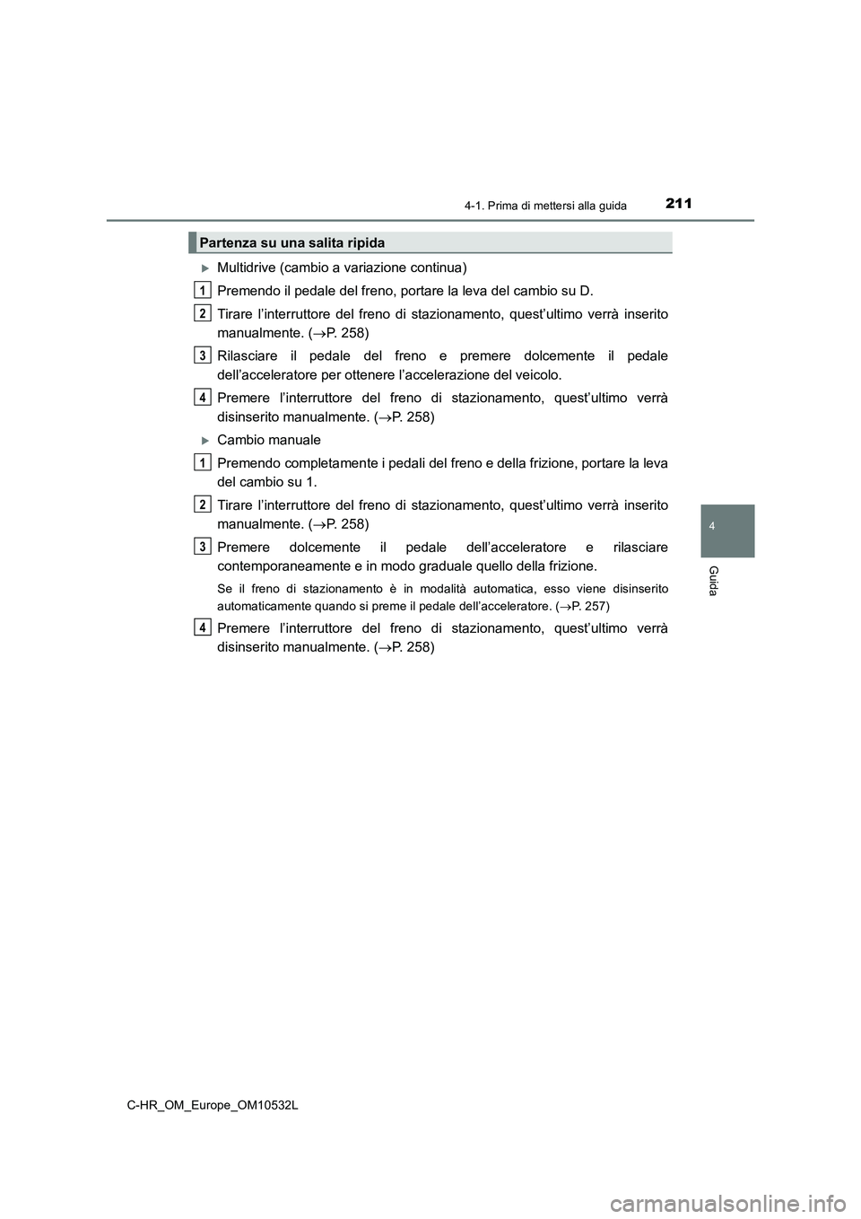 TOYOTA C-HR 2017 Manuale duso (in Italian) 2114-1. Prima di mettersi alla guida
4
Guida
C-HR_OM_Europe_OM10532L
Multidrive (cambio a variazione continua)
Premendo il pedale del freno, portare la leva del cambio su D.
Tirare l’interruttore TOYOTA C-HR 2017 Manuale duso (in Italian) 2114-1. Prima di mettersi alla guida
4
Guida
C-HR_OM_Europe_OM10532L
Multidrive (cambio a variazione continua)
Premendo il pedale del freno, portare la leva del cambio su D.
Tirare l’interruttore
