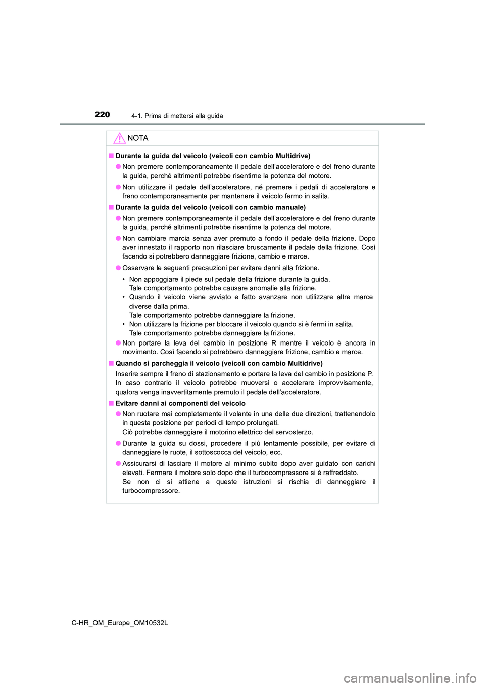 TOYOTA C-HR 2017 Manuale duso (in Italian) 2204-1. Prima di mettersi alla guida
C-HR_OM_Europe_OM10532L
NOTA
■Durante la guida del veicolo (veicoli con cambio Multidrive)
● Non premere contemporaneamente il pedale dell’acceleratore e de TOYOTA C-HR 2017 Manuale duso (in Italian) 2204-1. Prima di mettersi alla guida
C-HR_OM_Europe_OM10532L
NOTA
■Durante la guida del veicolo (veicoli con cambio Multidrive)
● Non premere contemporaneamente il pedale dell’acceleratore e de