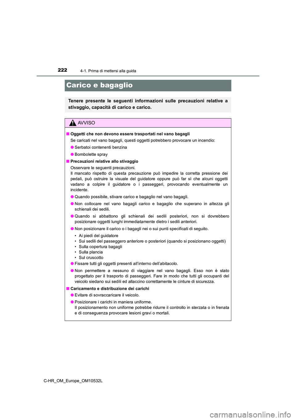 TOYOTA C-HR 2017 Manuale duso (in Italian) 2224-1. Prima di mettersi alla guida
C-HR_OM_Europe_OM10532L
Carico e bagaglio
Tenere presente le seguenti informazioni sulle precauzioni relative a
stivaggio, capacità di carico e carico.
AVVISO
TOYOTA C-HR 2017 Manuale duso (in Italian) 2224-1. Prima di mettersi alla guida
C-HR_OM_Europe_OM10532L
Carico e bagaglio
Tenere presente le seguenti informazioni sulle precauzioni relative a
stivaggio, capacità di carico e carico.
AVVISO