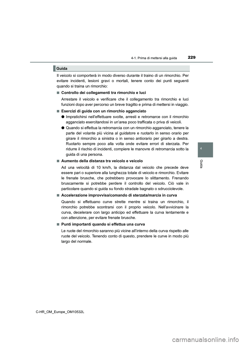 TOYOTA C-HR 2017 Manuale duso (in Italian) 2294-1. Prima di mettersi alla guida
4
Guida
C-HR_OM_Europe_OM10532L
Il veicolo si comporterà in modo diverso durante il traino di un rimorchio. Per
evitare incidenti, lesioni gravi o mortali, tenere TOYOTA C-HR 2017 Manuale duso (in Italian) 2294-1. Prima di mettersi alla guida
4
Guida
C-HR_OM_Europe_OM10532L
Il veicolo si comporterà in modo diverso durante il traino di un rimorchio. Per
evitare incidenti, lesioni gravi o mortali, tenere
