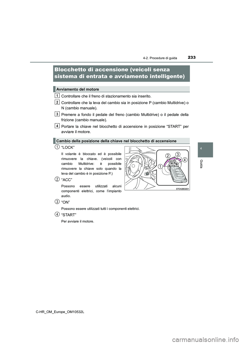 TOYOTA C-HR 2016 Manuale duso (in Italian) 233
4
4-2. Procedure di guida
Guida
C-HR_OM_Europe_OM10532L
Blocchetto di accensione (veicoli senza
sistema di entrata e avviamento intelligente)
Controllare che il freno di stazionamento sia inseri TOYOTA C-HR 2016 Manuale duso (in Italian) 233
4
4-2. Procedure di guida
Guida
C-HR_OM_Europe_OM10532L
Blocchetto di accensione (veicoli senza
sistema di entrata e avviamento intelligente)
Controllare che il freno di stazionamento sia inseri