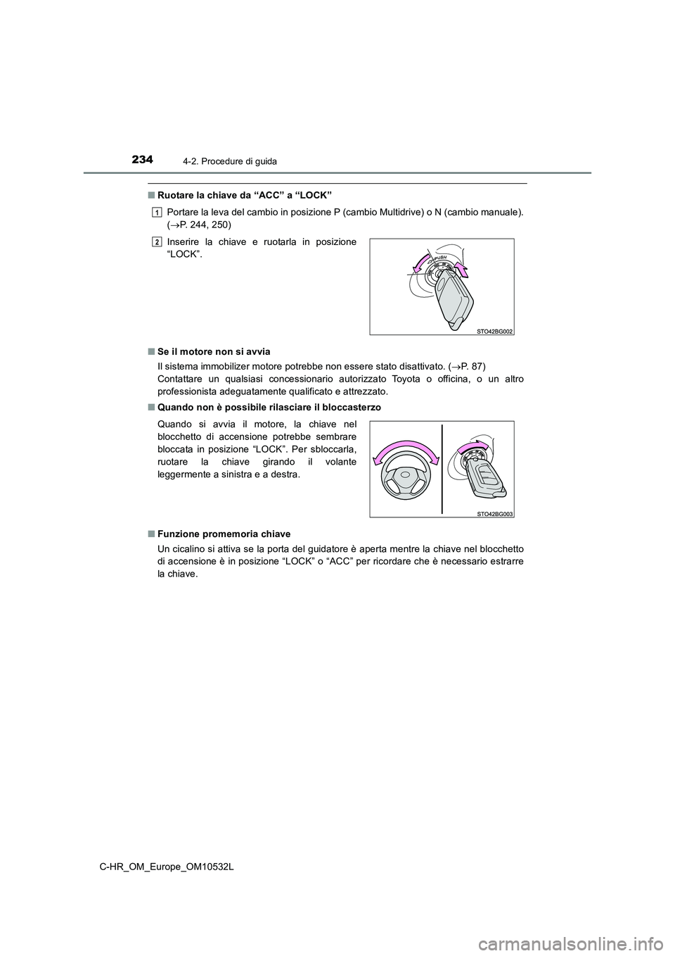 TOYOTA C-HR 2016 Manuale duso (in Italian) 2344-2. Procedure di guida
C-HR_OM_Europe_OM10532L
■Ruotare la chiave da “ACC” a “LOCK”
Portare la leva del cambio in posizione P (cambio Multidrive) o N (cambio manuale).
( P. 244, 250 TOYOTA C-HR 2016 Manuale duso (in Italian) 2344-2. Procedure di guida
C-HR_OM_Europe_OM10532L
■Ruotare la chiave da “ACC” a “LOCK”
Portare la leva del cambio in posizione P (cambio Multidrive) o N (cambio manuale).
( P. 244, 250