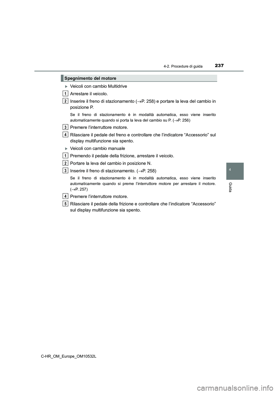 TOYOTA C-HR 2017 Manuale duso (in Italian) 2374-2. Procedure di guida
4
Guida
C-HR_OM_Europe_OM10532L
Veicoli con cambio Multidrive
Arrestare il veicolo.
Inserire il freno di stazionamento (P. 258) e portare la leva del cambio in
posizio TOYOTA C-HR 2017 Manuale duso (in Italian) 2374-2. Procedure di guida
4
Guida
C-HR_OM_Europe_OM10532L
Veicoli con cambio Multidrive
Arrestare il veicolo.
Inserire il freno di stazionamento (P. 258) e portare la leva del cambio in
posizio