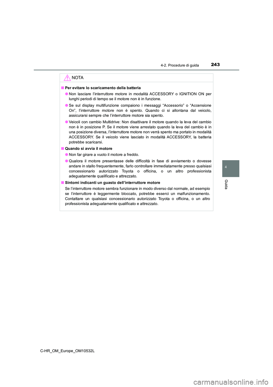 TOYOTA C-HR 2017 Manuale duso (in Italian) 2434-2. Procedure di guida
4
Guida
C-HR_OM_Europe_OM10532L
NOTA
■Per evitare lo scaricamento della batteria
● Non lasciare l’interruttore motore in modalità ACCESSORY o IGNITION ON per
lunghi TOYOTA C-HR 2017 Manuale duso (in Italian) 2434-2. Procedure di guida
4
Guida
C-HR_OM_Europe_OM10532L
NOTA
■Per evitare lo scaricamento della batteria
● Non lasciare l’interruttore motore in modalità ACCESSORY o IGNITION ON per
lunghi