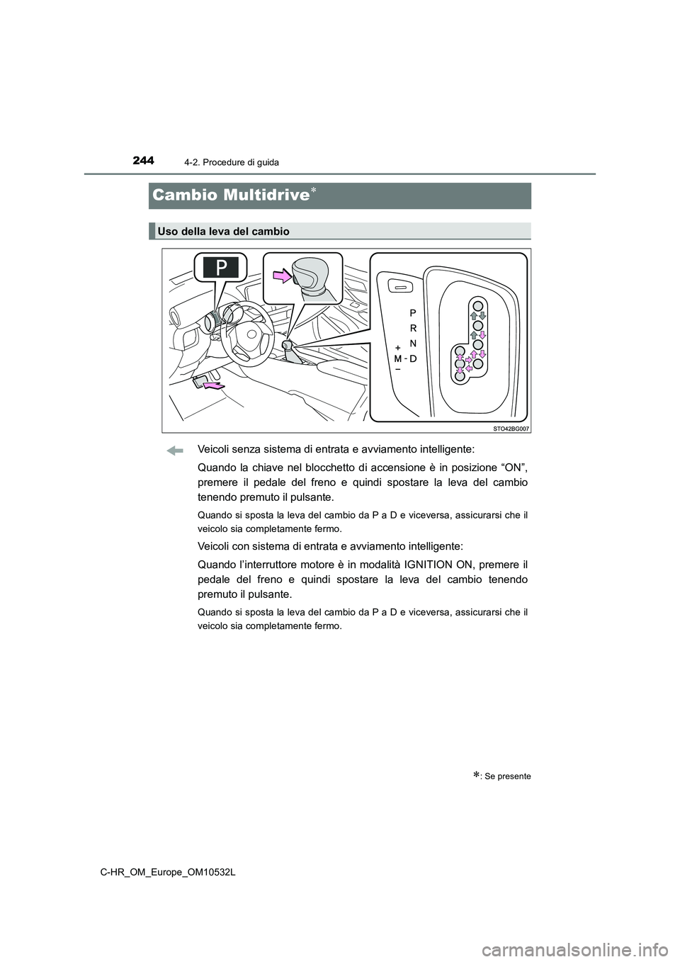 TOYOTA C-HR 2017 Manuale duso (in Italian) 2444-2. Procedure di guida
C-HR_OM_Europe_OM10532L
Cambio Multidrive
Veicoli senza sistema di entrata e avviamento intelligente:
Quando la chiave nel blocchetto di accensione è in posizione “ON TOYOTA C-HR 2017 Manuale duso (in Italian) 2444-2. Procedure di guida
C-HR_OM_Europe_OM10532L
Cambio Multidrive
Veicoli senza sistema di entrata e avviamento intelligente:
Quando la chiave nel blocchetto di accensione è in posizione “ON