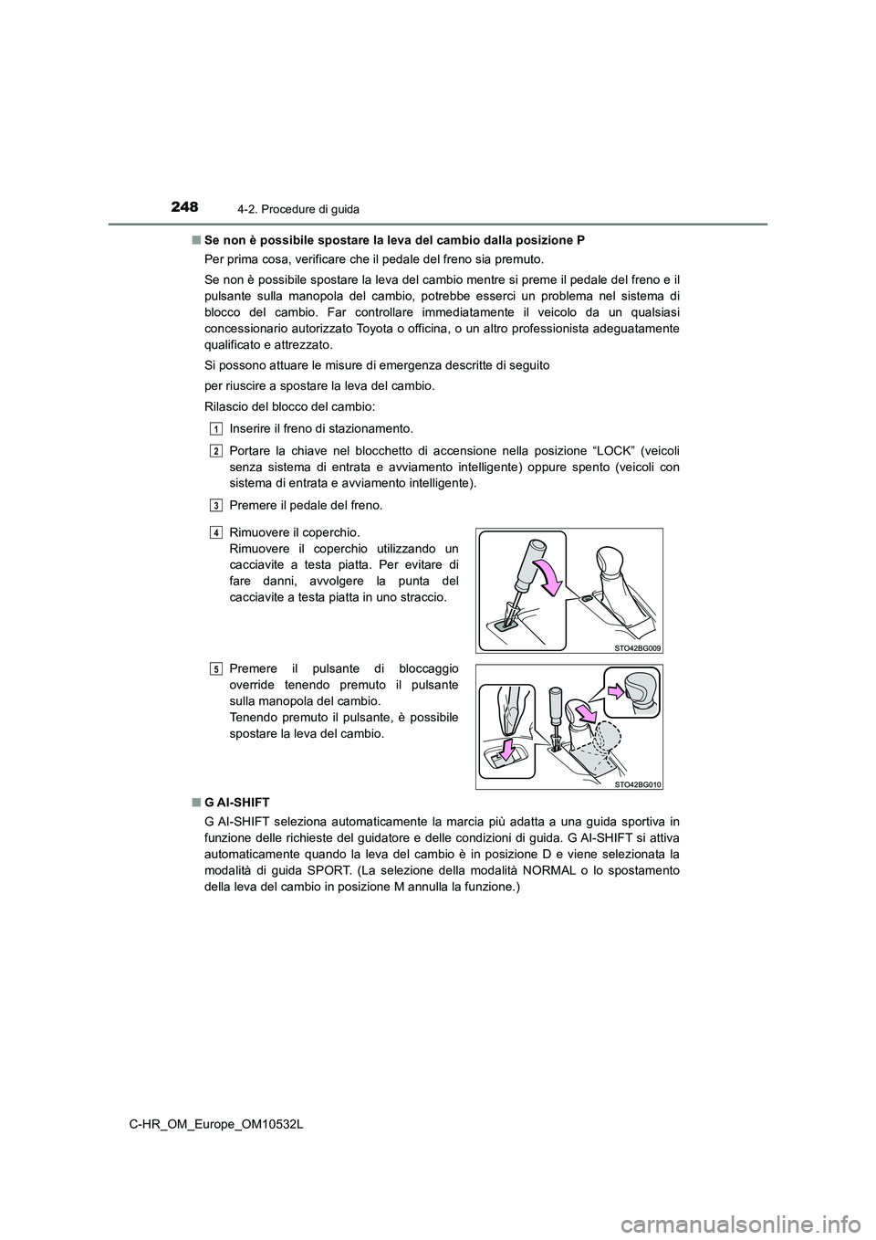 TOYOTA C-HR 2016 Manuale duso (in Italian) 2484-2. Procedure di guida
C-HR_OM_Europe_OM10532L■Se non è possibile spostare la leva del cambio dalla posizione P
Per prima cosa, verificare che il pedale del freno sia premuto.
Se non è possibi TOYOTA C-HR 2016 Manuale duso (in Italian) 2484-2. Procedure di guida
C-HR_OM_Europe_OM10532L■Se non è possibile spostare la leva del cambio dalla posizione P
Per prima cosa, verificare che il pedale del freno sia premuto.
Se non è possibi