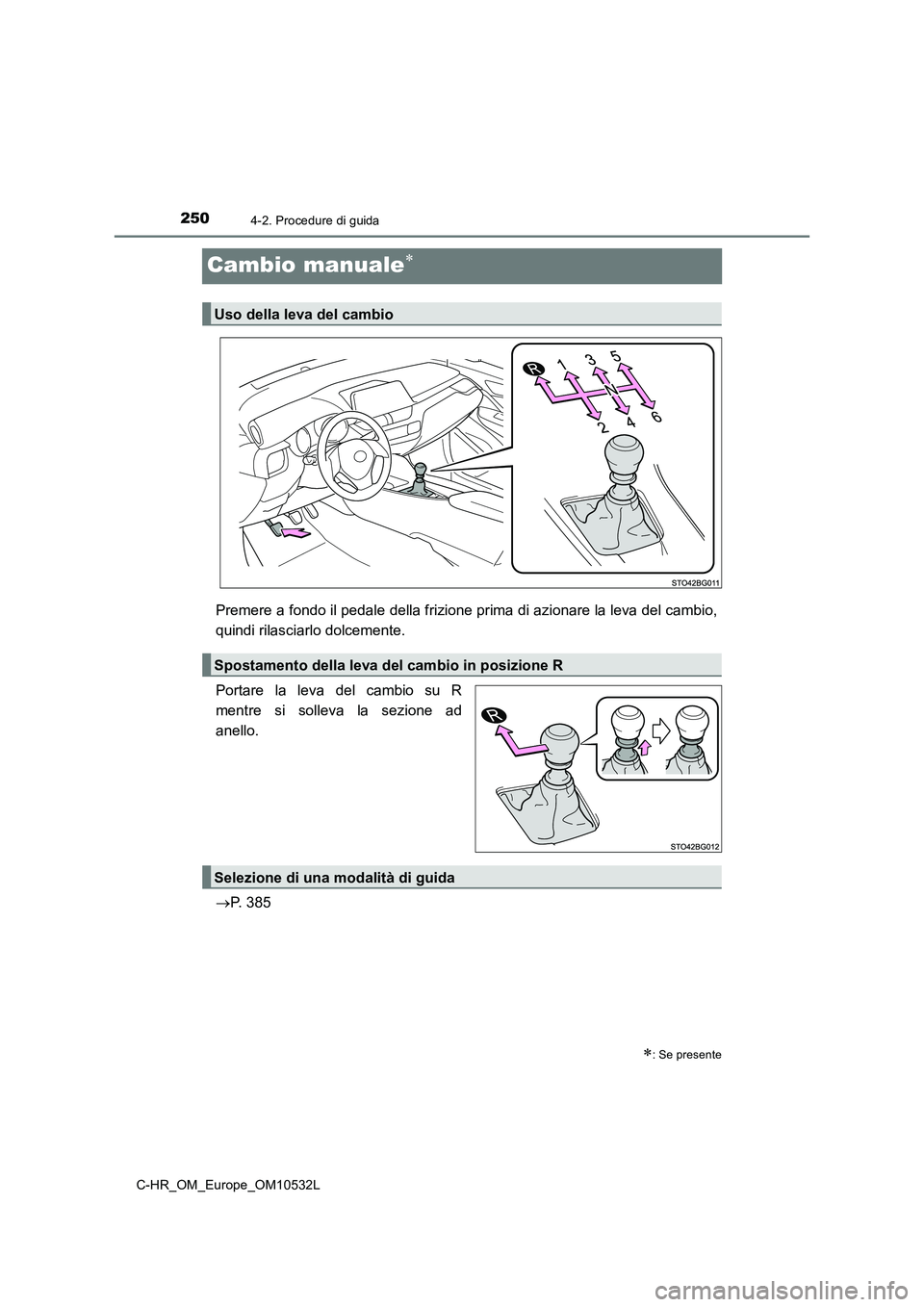 TOYOTA C-HR 2017 Manuale duso (in Italian) 2504-2. Procedure di guida
C-HR_OM_Europe_OM10532L
Cambio manuale
Premere a fondo il pedale della frizione prima di azionare la leva del cambio,
quindi rilasciarlo dolcemente.
Portare la leva del TOYOTA C-HR 2017 Manuale duso (in Italian) 2504-2. Procedure di guida
C-HR_OM_Europe_OM10532L
Cambio manuale
Premere a fondo il pedale della frizione prima di azionare la leva del cambio,
quindi rilasciarlo dolcemente.
Portare la leva del