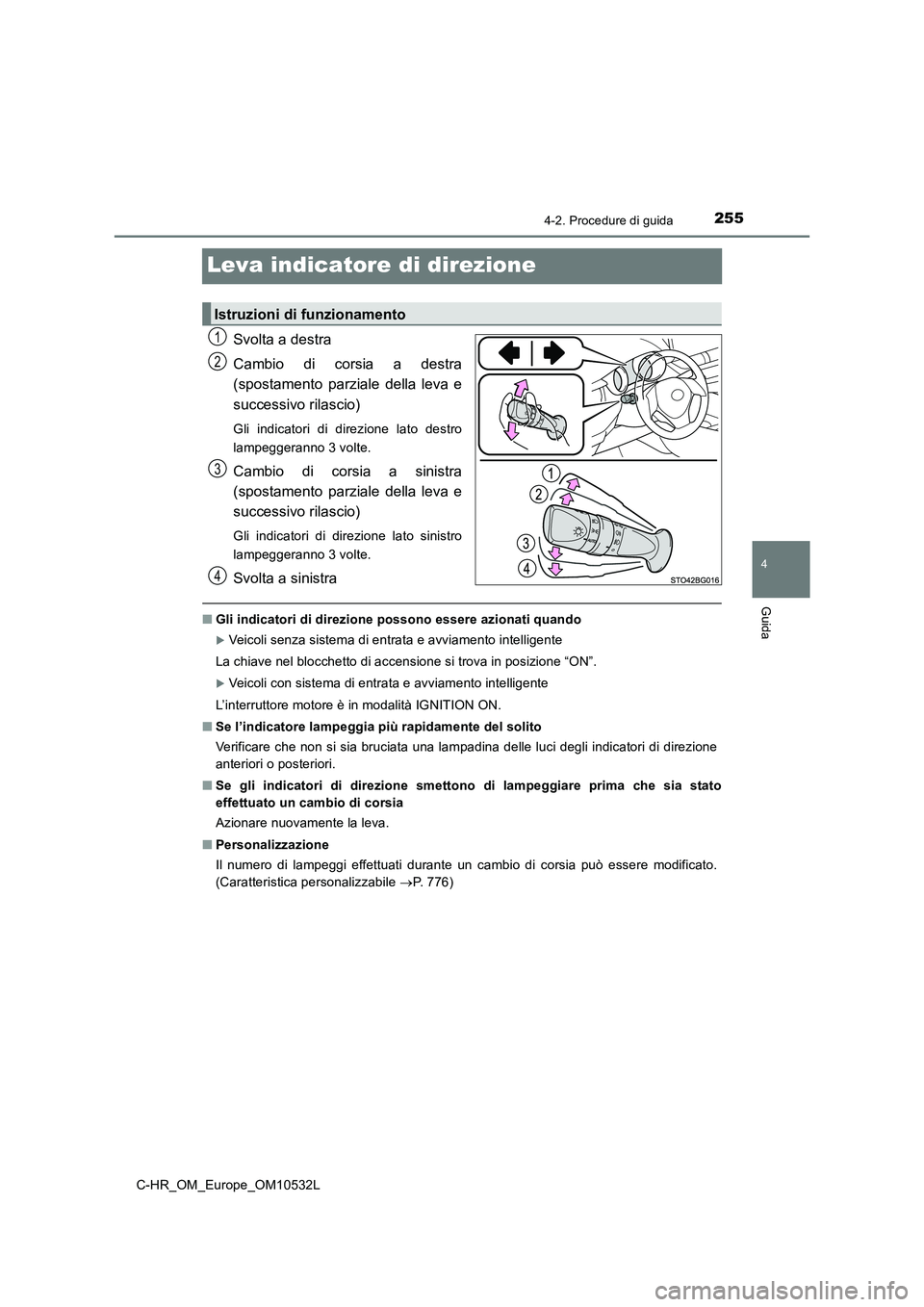 TOYOTA C-HR 2017 Manuale duso (in Italian) 255
4
4-2. Procedure di guida
Guida
C-HR_OM_Europe_OM10532L
Leva indicatore di direzione
Svolta a destra
Cambio di corsia a destra
(spostamento parziale della leva e
successivo rilascio)
Gli indica TOYOTA C-HR 2017 Manuale duso (in Italian) 255
4
4-2. Procedure di guida
Guida
C-HR_OM_Europe_OM10532L
Leva indicatore di direzione
Svolta a destra
Cambio di corsia a destra
(spostamento parziale della leva e
successivo rilascio)
Gli indica